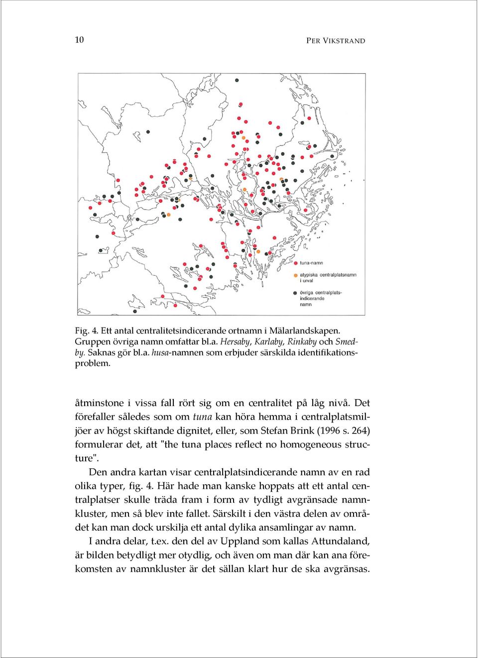 264) formulerar det, att "the tuna places reflect no homogeneous structure". Den andra kartan visar centralplatsindicerande namn av en rad olika typer, fig. 4.