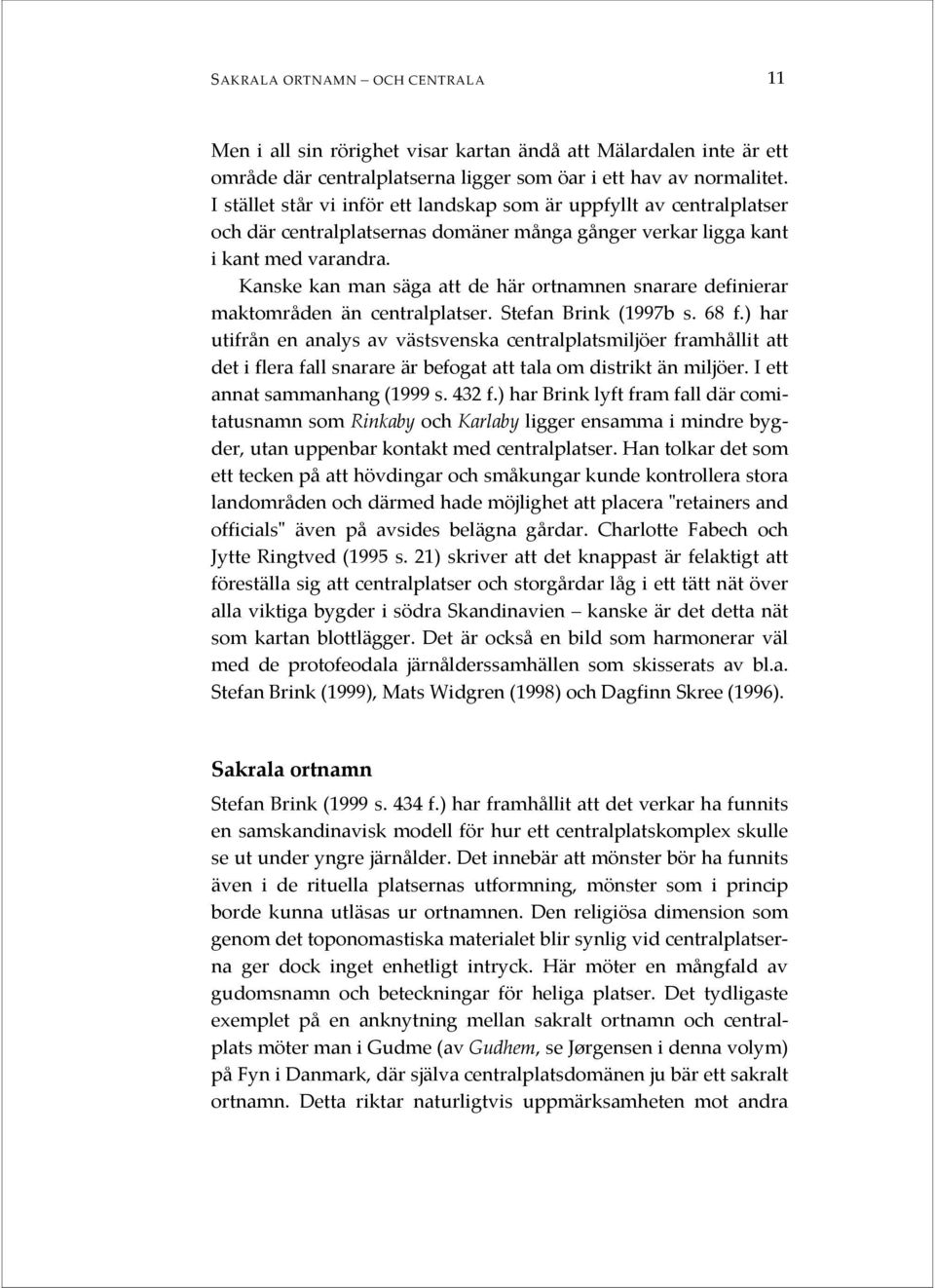 Kanske kan man säga att de här ortnamnen snarare definierar maktområden än centralplatser. Stefan Brink (1997b s. 68 f.