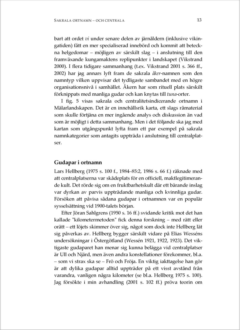 , 2002) har jag annars lyft fram de sakrala åker-namnen som den namntyp vilken uppvisar det tydligaste sambandet med en högre organisationsnivå i samhället.