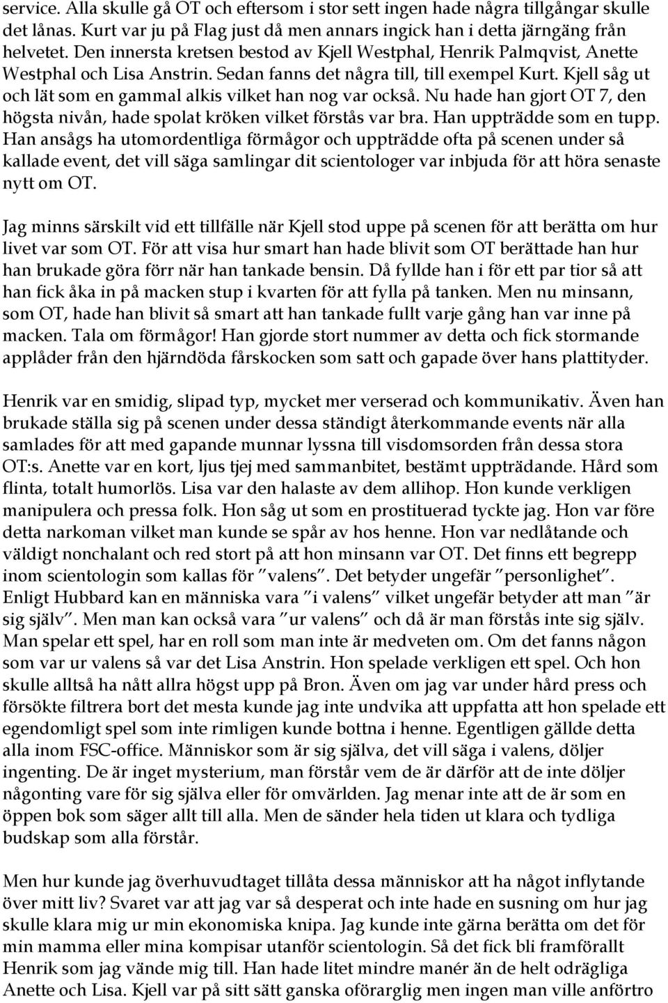 Kjell såg ut och lät som en gammal alkis vilket han nog var också. Nu hade han gjort OT 7, den högsta nivån, hade spolat kröken vilket förstås var bra. Han uppträdde som en tupp.