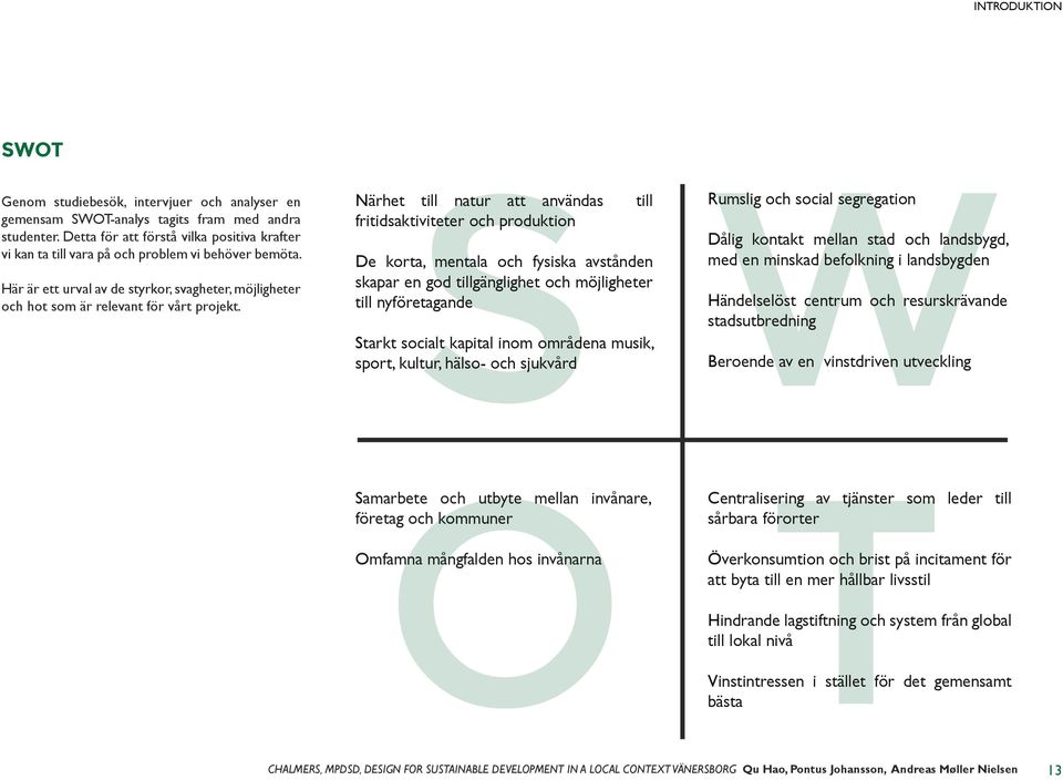 S Närhet till natur att användas fritidsaktiviteter och produktion till De korta, mentala och fysiska avstånden skapar en god tillgänglighet och möjligheter till nyföretagande Starkt socialt kapital