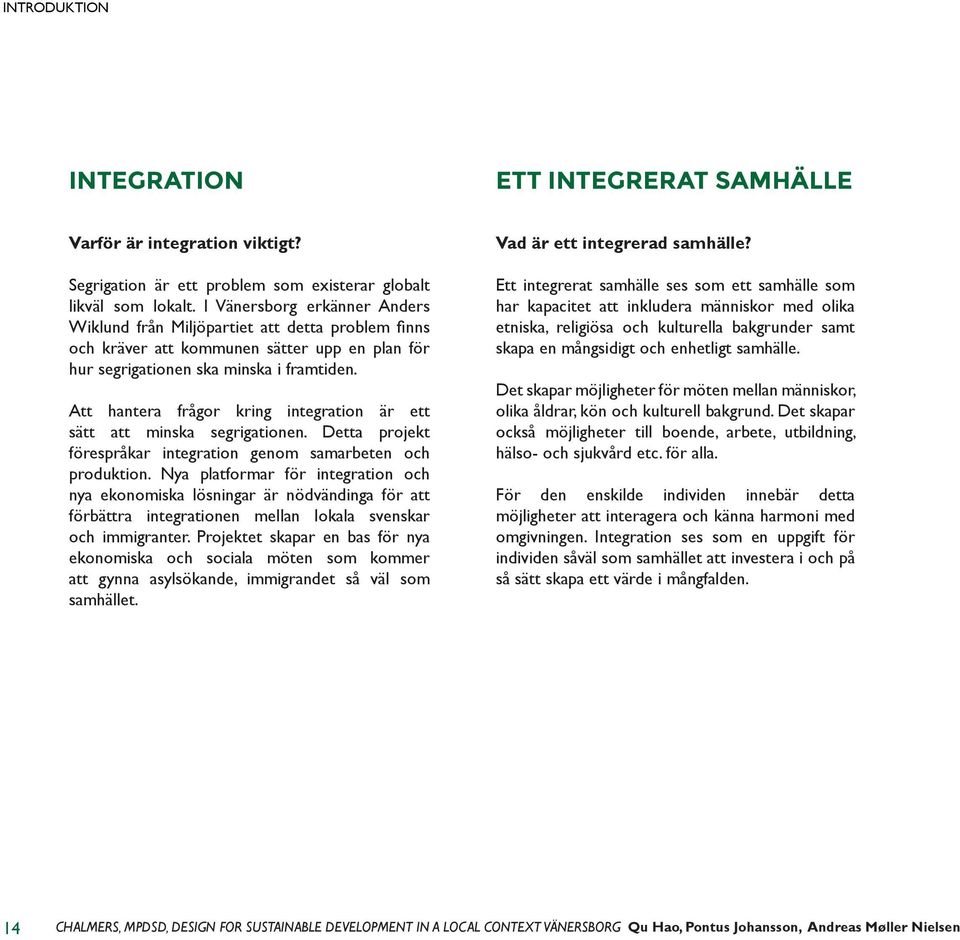 Att hantera frågor kring integration är ett sätt att minska segrigationen. Detta projekt förespråkar integration genom samarbeten och produktion.