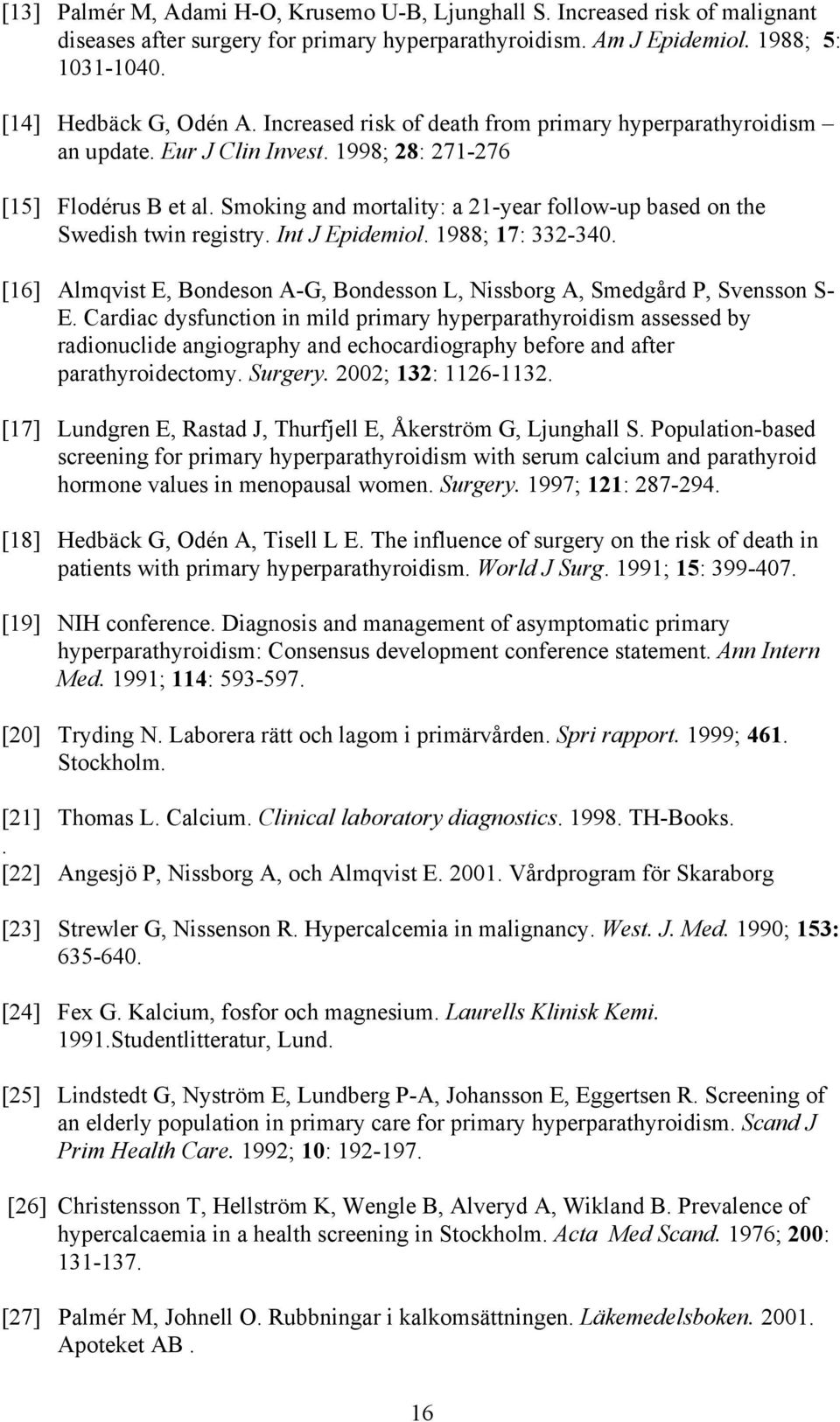 Smoking and mortality: a 21-year follow-up based on the Swedish twin registry. Int J Epidemiol. 1988; 17: 332-340. [16] Almqvist E, Bondeson A-G, Bondesson L, Nissborg A, Smedgård P, Svensson S- E.