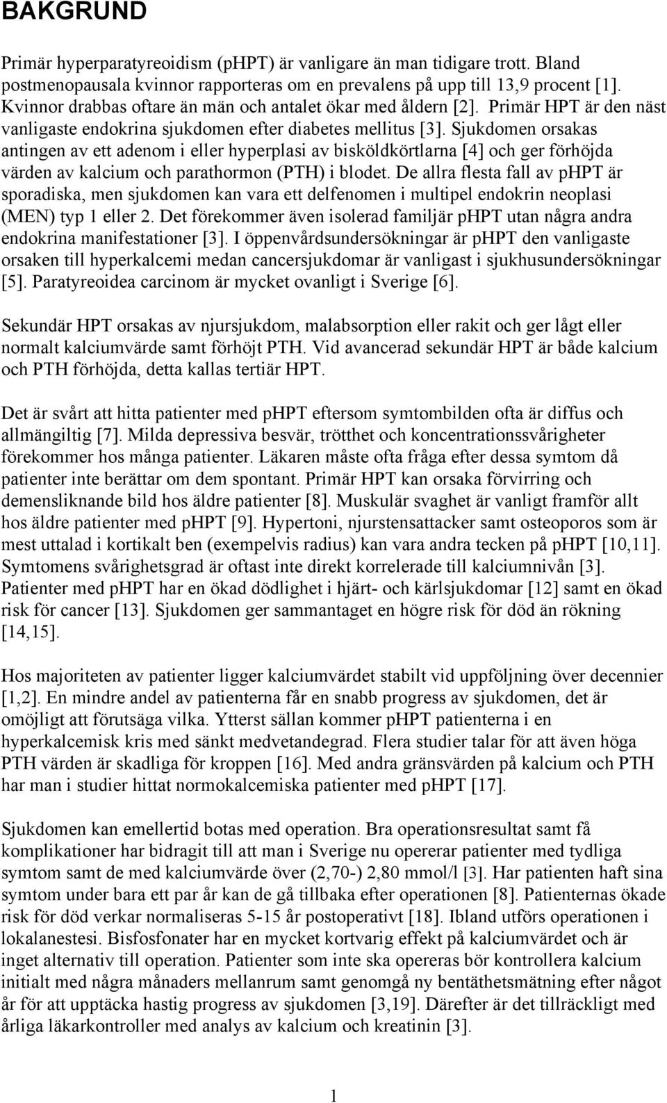 Sjukdomen orsakas antingen av ett adenom i eller hyperplasi av bisköldkörtlarna [4] och ger förhöjda värden av kalcium och parathormon (PTH) i blodet.