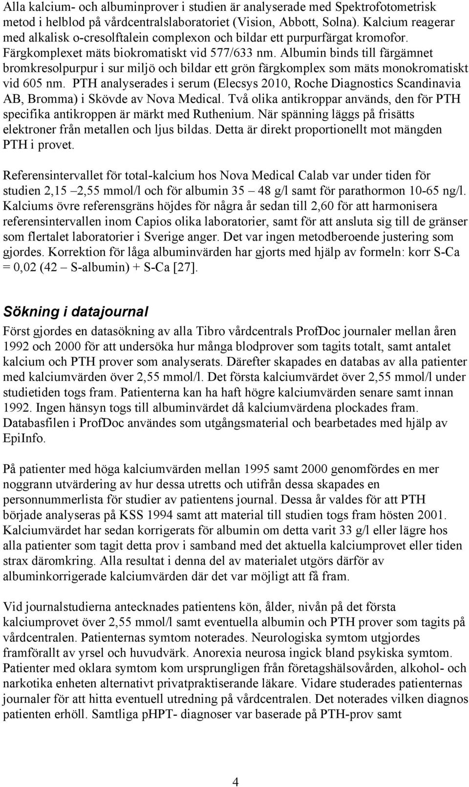 Albumin binds till färgämnet bromkresolpurpur i sur miljö och bildar ett grön färgkomplex som mäts monokromatiskt vid 605 nm.