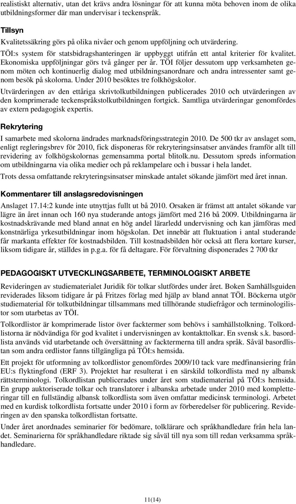 Ekonomiska uppföljningar görs två gånger per år. TÖI följer dessutom upp verksamheten genom möten och kontinuerlig dialog med utbildningsanordnare och andra intressenter samt genom besök på skolorna.