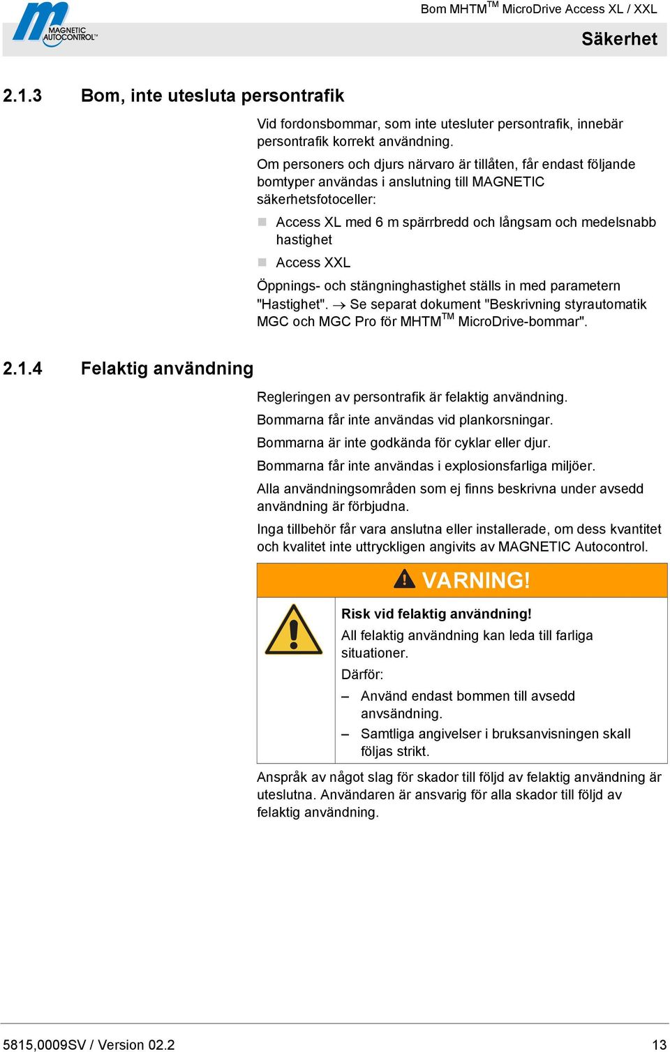 Access XXL Öppnings- och stängninghastighet ställs in med parametern "Hastighet". Se separat dokument "Beskrivning styrautomatik MGC och MGC Pro för MHTM TM MicroDrive-bommar". 2.1.