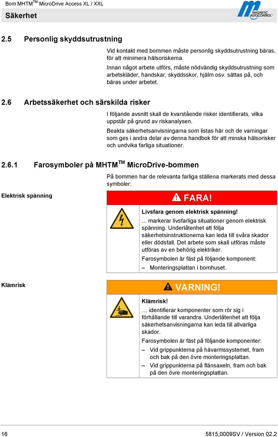 6 Arbetssäkerhet och särskilda risker I följande avsnitt skall de kvarstående risker identifierats, vilka uppstår på grund av riskanalysen.