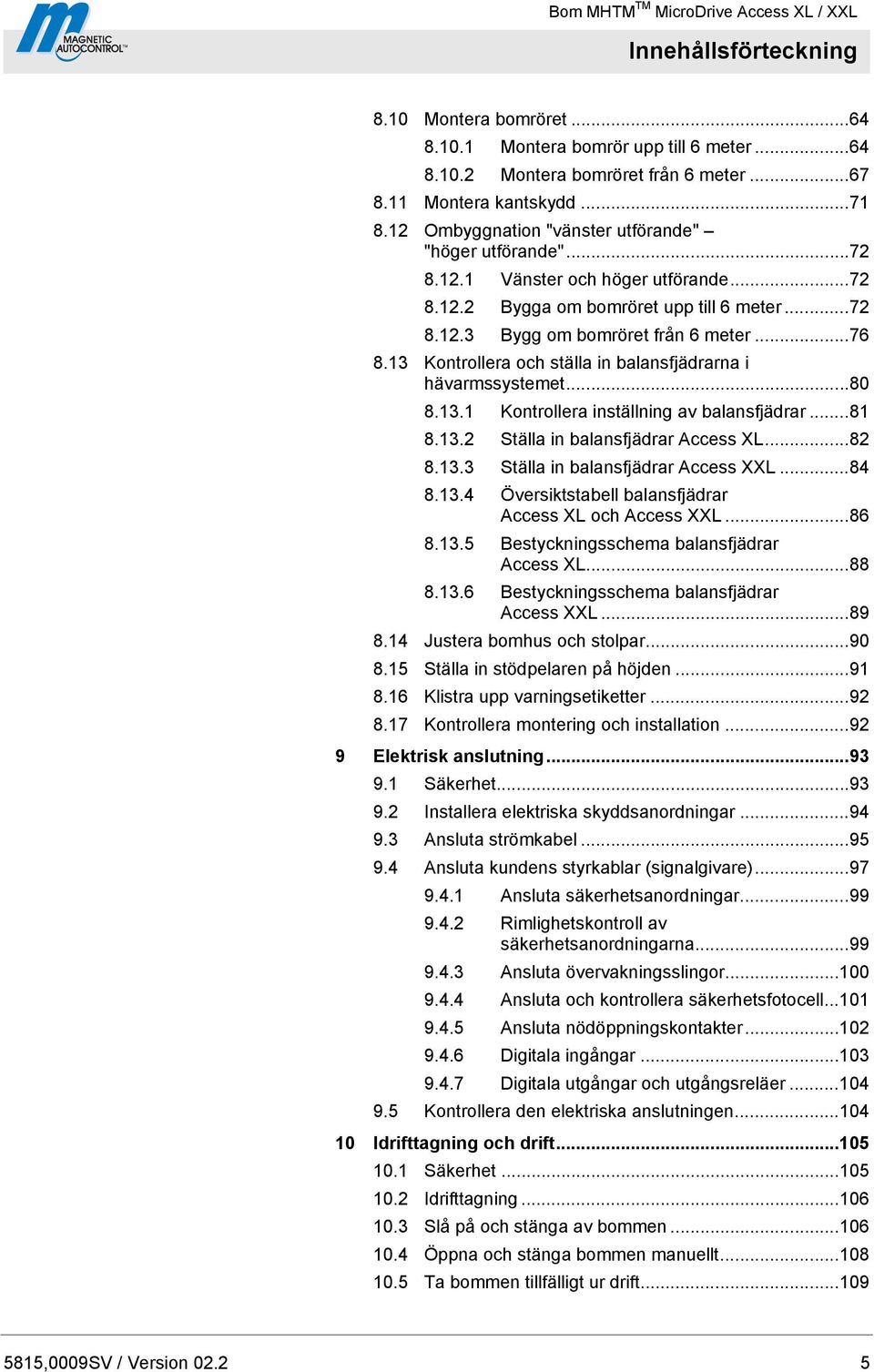 13 Kontrollera och ställa in balansfjädrarna i hävarmssystemet...80 8.13.1 Kontrollera inställning av balansfjädrar...81 8.13.2 Ställa in balansfjädrar Access XL...82 8.13.3 Ställa in balansfjädrar Access XXL.