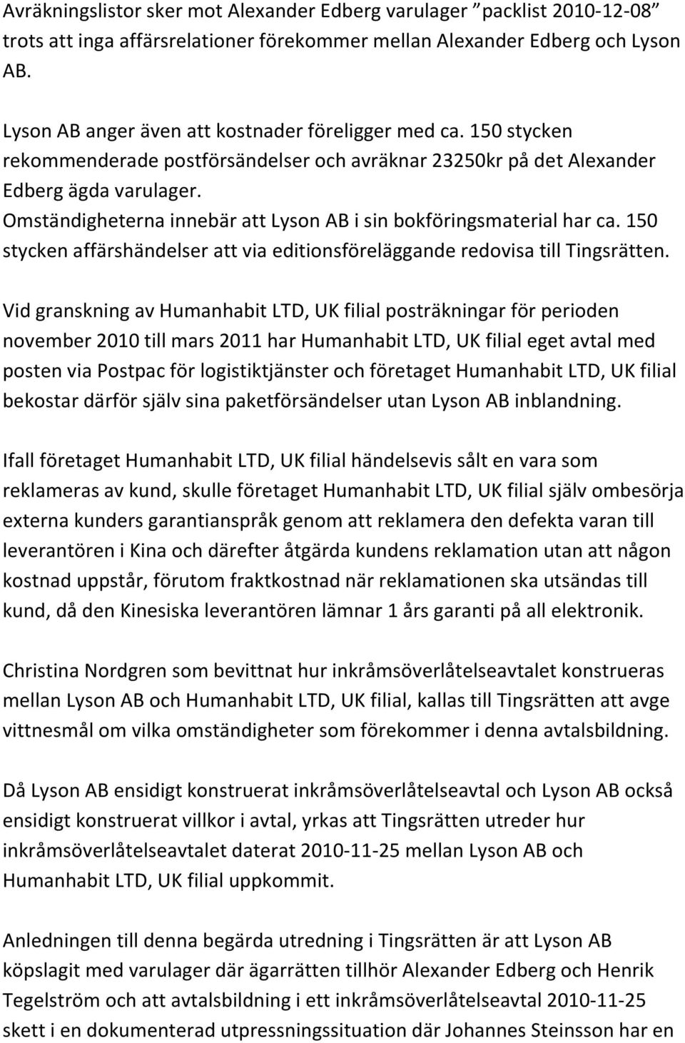 Omständigheterna innebär att Lyson AB i sin bokföringsmaterial har ca. 150 stycken affärshändelser att via editionsföreläggande redovisa till Tingsrätten.