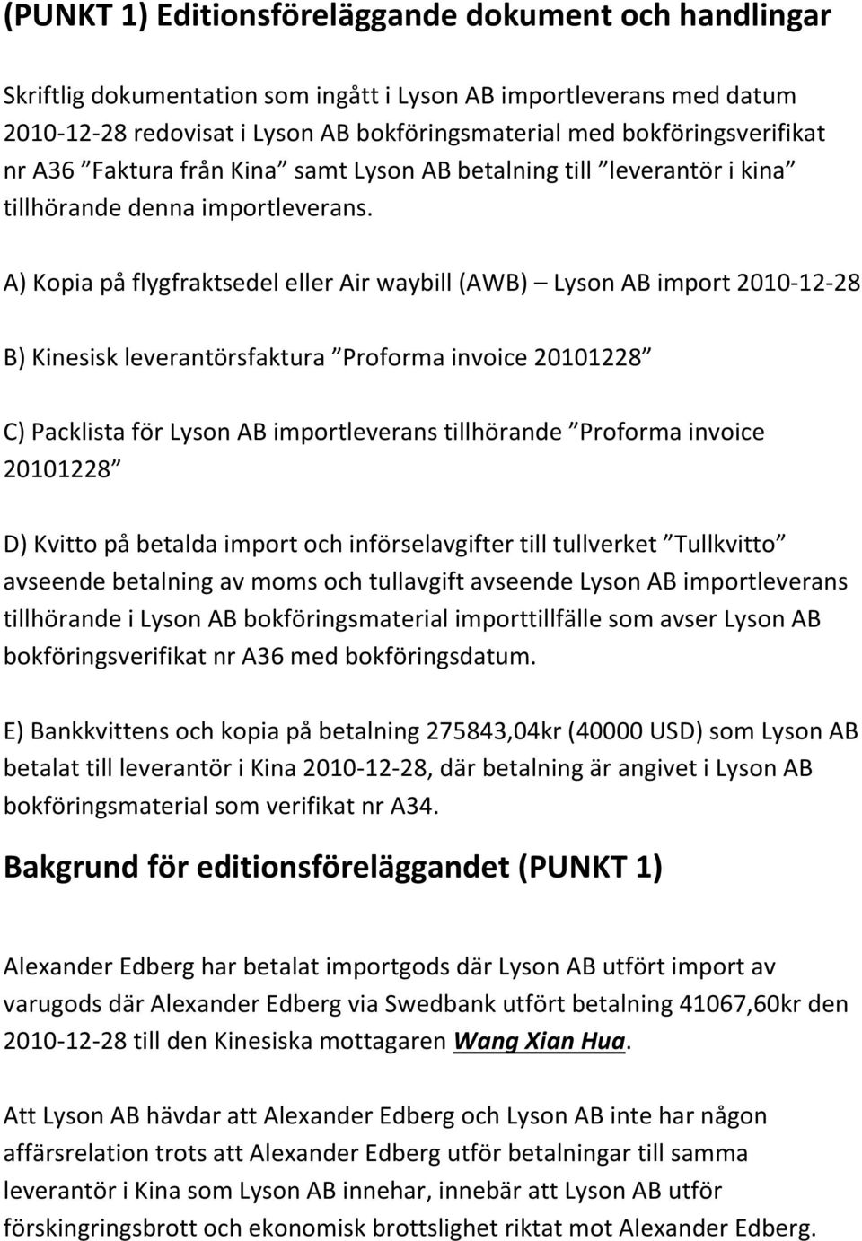 A) Kopia på flygfraktsedel eller Air waybill (AWB) Lyson AB import 2010-12-28 B) Kinesisk leverantörsfaktura Proforma invoice 20101228 C) Packlista för Lyson AB importleverans tillhörande Proforma