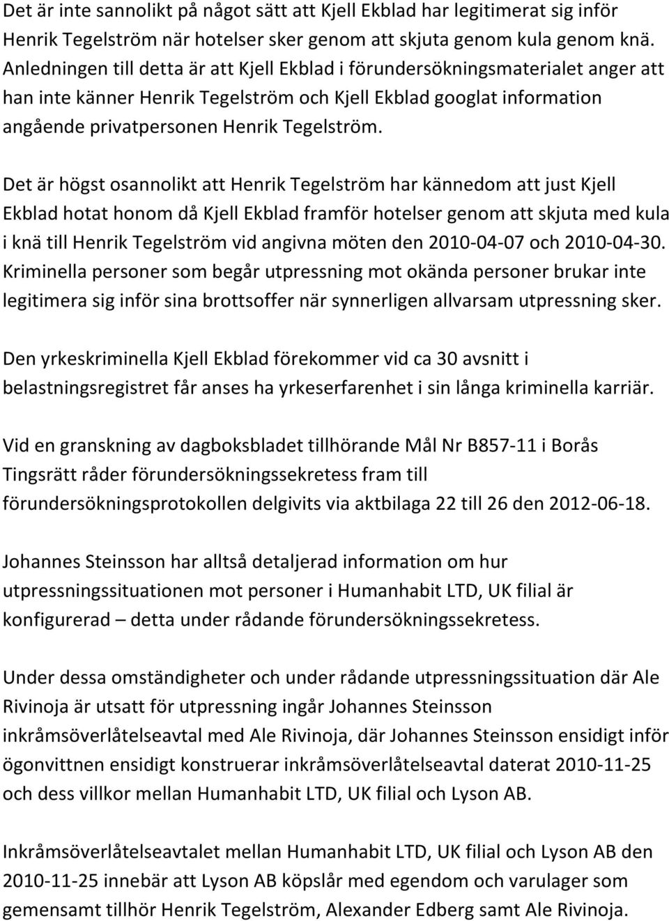 Det är högst osannolikt att Henrik Tegelström har kännedom att just Kjell Ekblad hotat honom då Kjell Ekblad framför hotelser genom att skjuta med kula i knä till Henrik Tegelström vid angivna möten