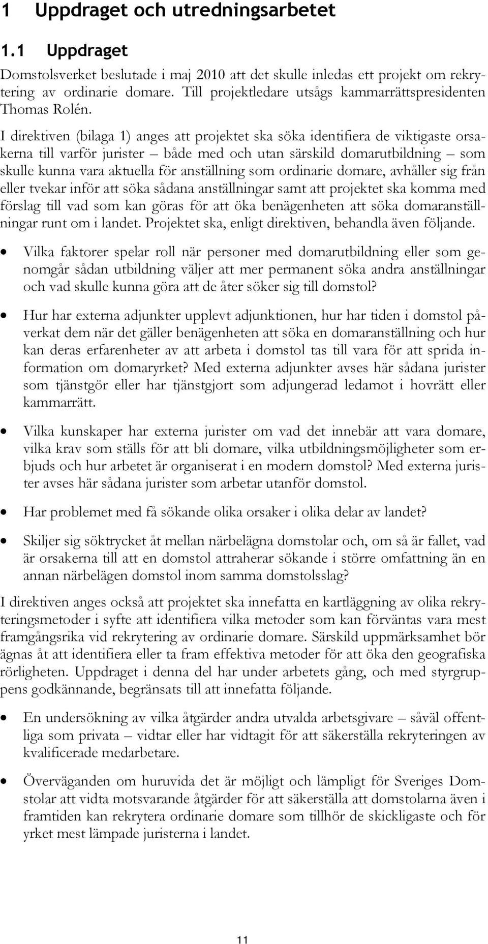 I direktiven (bilaga 1) anges att projektet ska söka identifiera de viktigaste orsakerna till varför jurister både med och utan särskild domarutbildning som skulle kunna vara aktuella för anställning