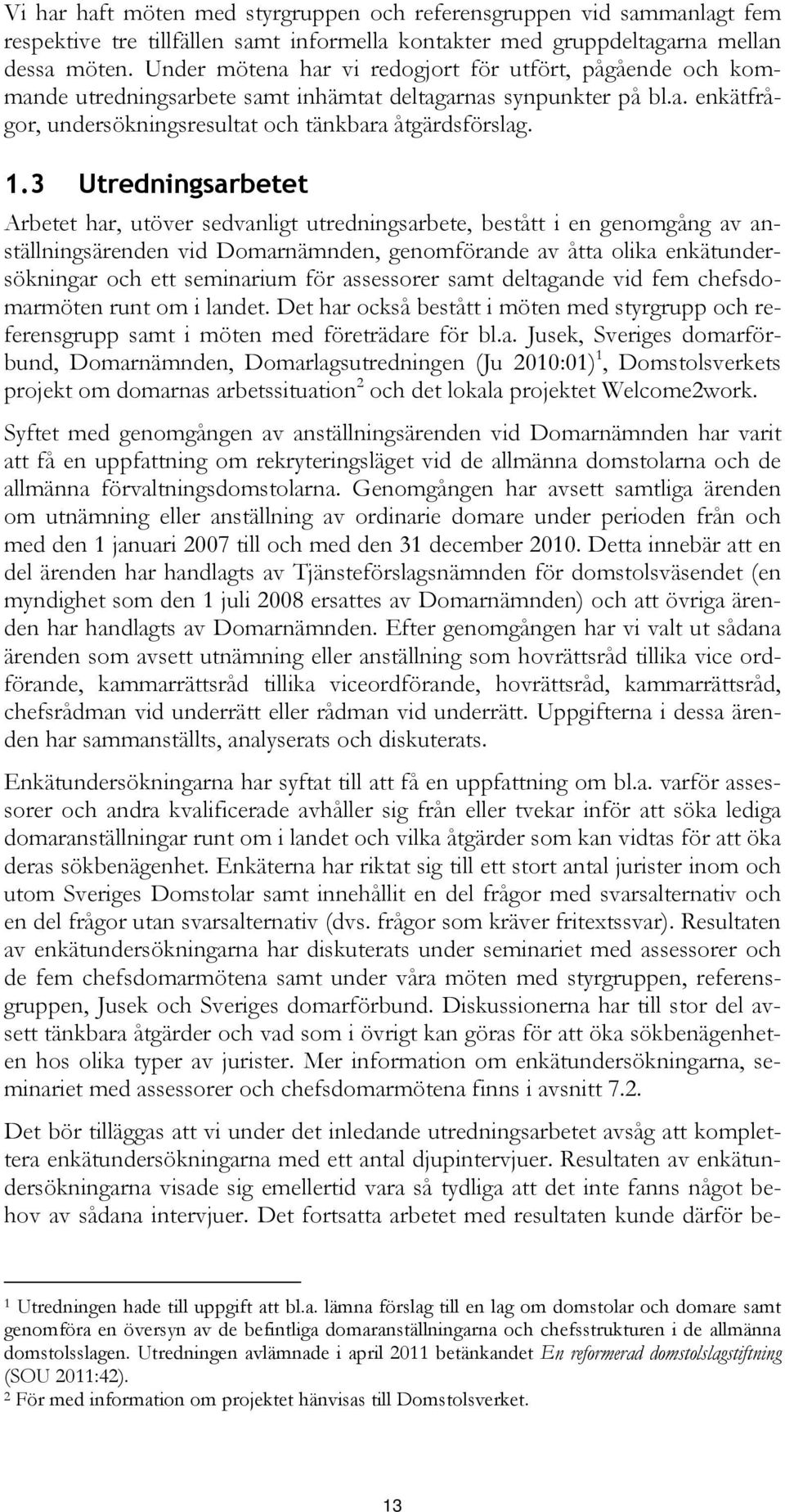 3 Utredningsarbetet Arbetet har, utöver sedvanligt utredningsarbete, bestått i en genomgång av anställningsärenden vid Domarnämnden, genomförande av åtta olika enkätundersökningar och ett seminarium