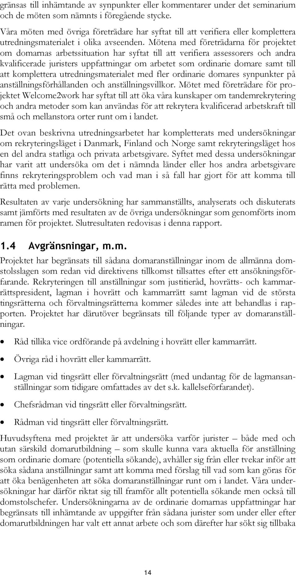 Mötena med företrädarna för projektet om domarnas arbetssituation har syftat till att verifiera assessorers och andra kvalificerade juristers uppfattningar om arbetet som ordinarie domare samt till