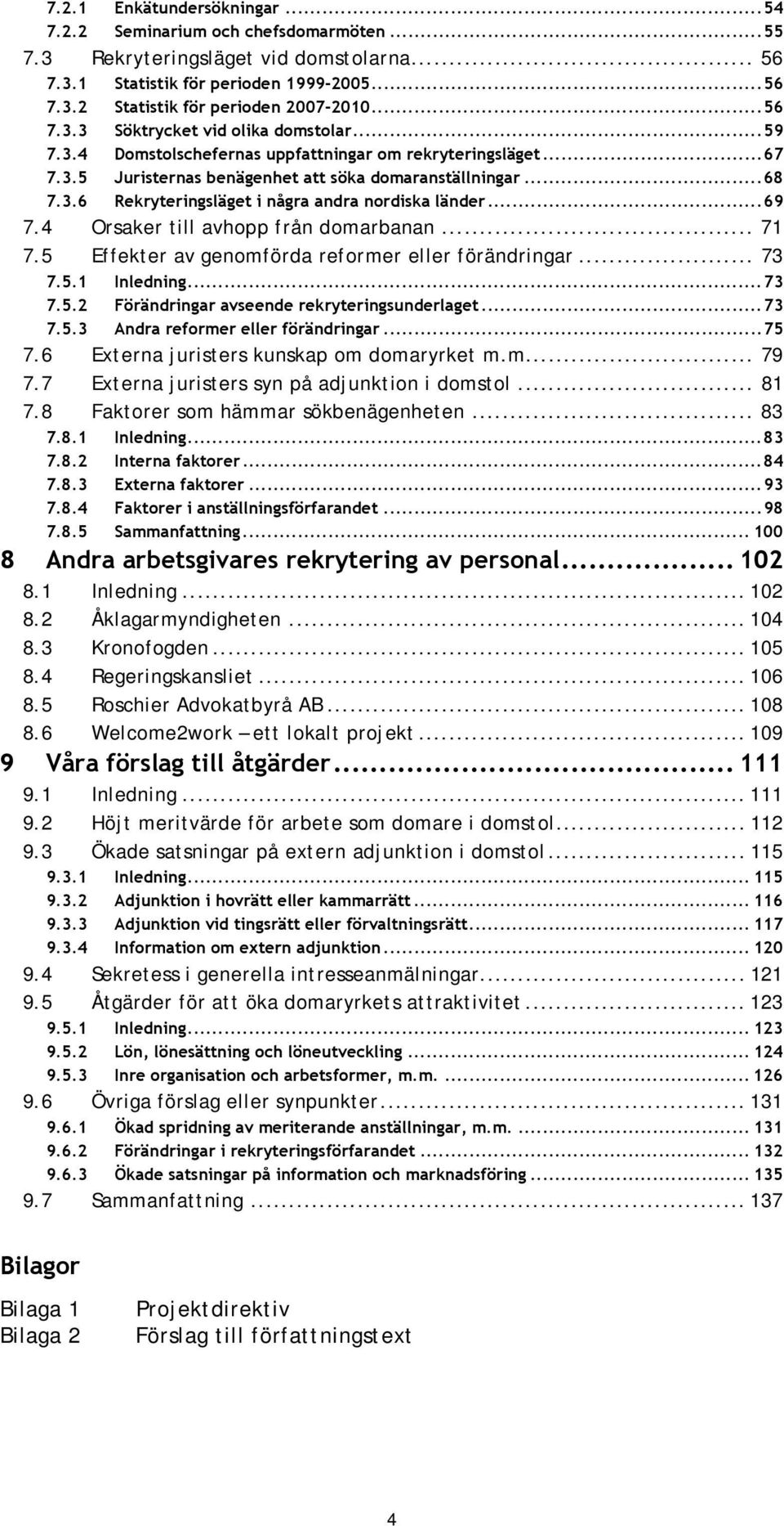 .. 69 7.4 Orsaker till avhopp från domarbanan... 71 7.5 Effekter av genomförda reformer eller förändringar... 73 7.5.1 Inledning... 73 7.5.2 Förändringar avseende rekryteringsunderlaget... 73 7.5.3 Andra reformer eller förändringar.