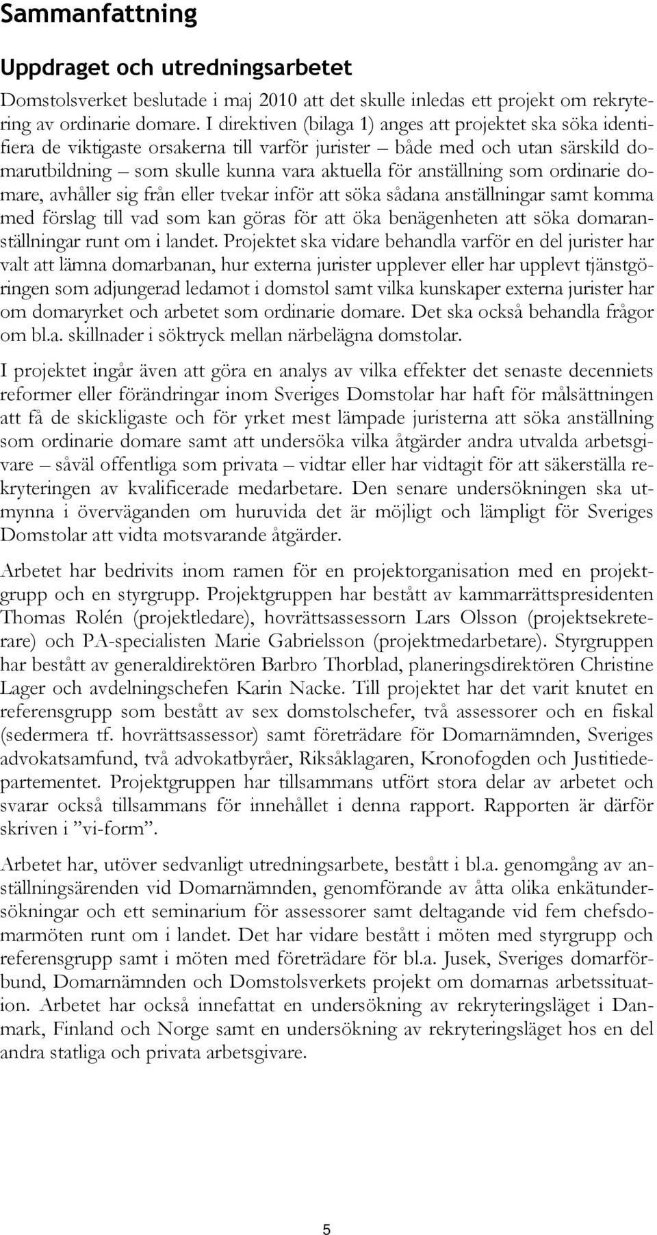 som ordinarie domare, avhåller sig från eller tvekar inför att söka sådana anställningar samt komma med förslag till vad som kan göras för att öka benägenheten att söka domaranställningar runt om i