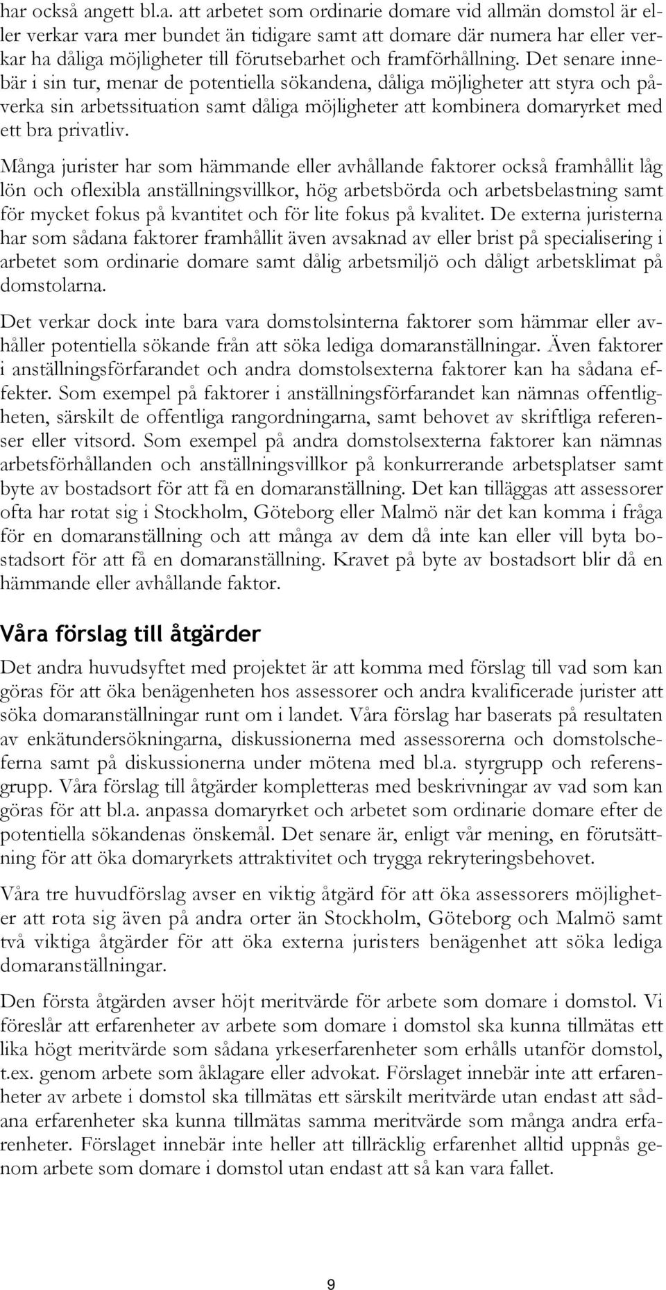 Det senare innebär i sin tur, menar de potentiella sökandena, dåliga möjligheter att styra och påverka sin arbetssituation samt dåliga möjligheter att kombinera domaryrket med ett bra privatliv.