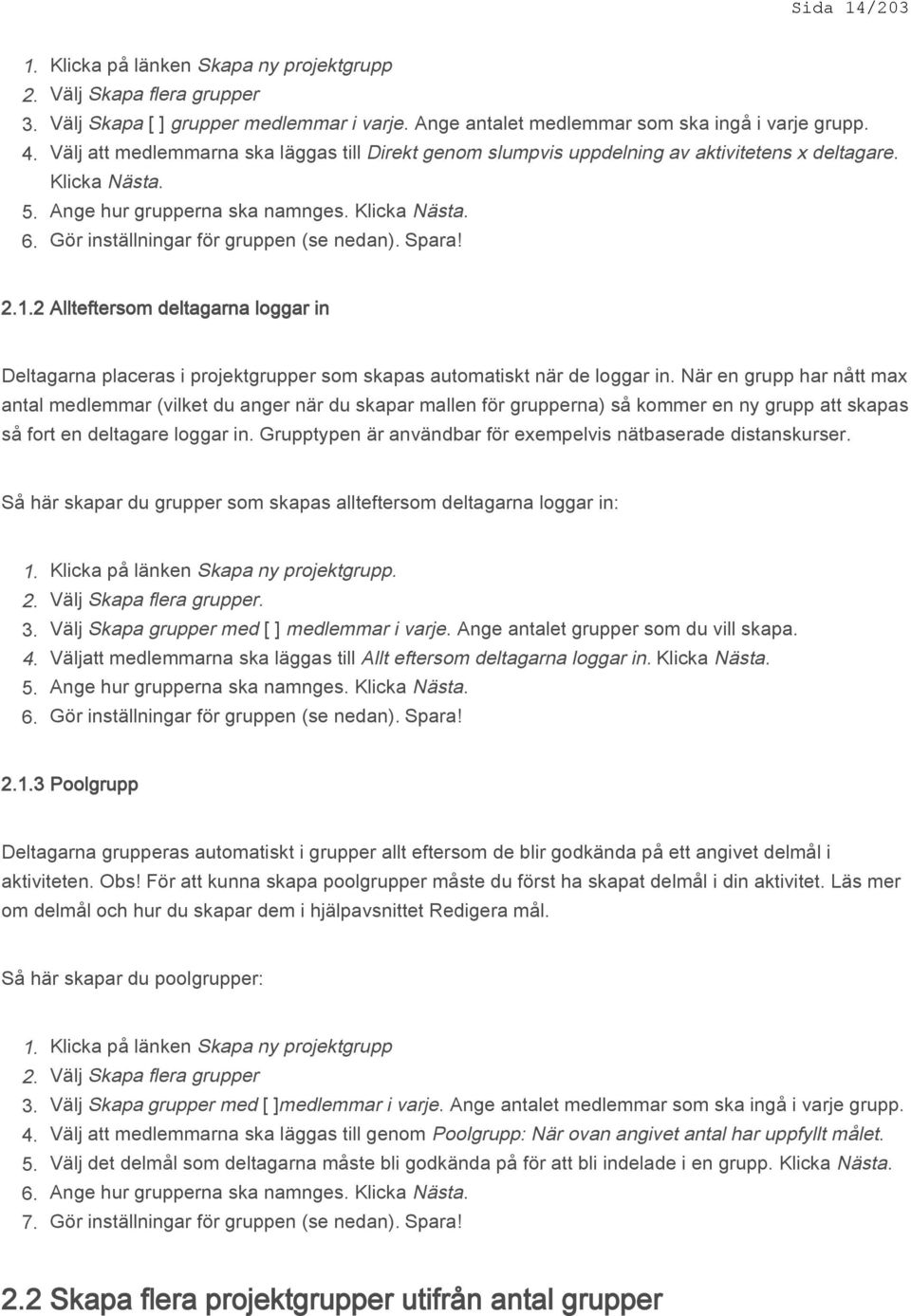 Spara! 2.1.2 Allteftersom deltagarna loggar in Deltagarna placeras i projektgrupper som skapas automatiskt när de loggar in.