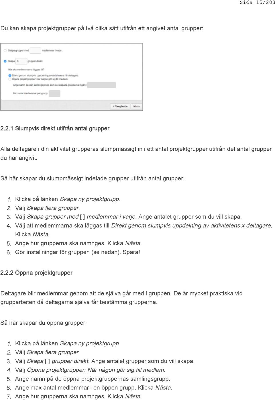 Ange antalet grupper som du vill skapa. 4. Välj att medlemmarna ska läggas till Direkt genom slumpvis uppdelning av aktivitetens x deltagare. Klicka Nästa. 5. Ange hur grupperna ska namnges.