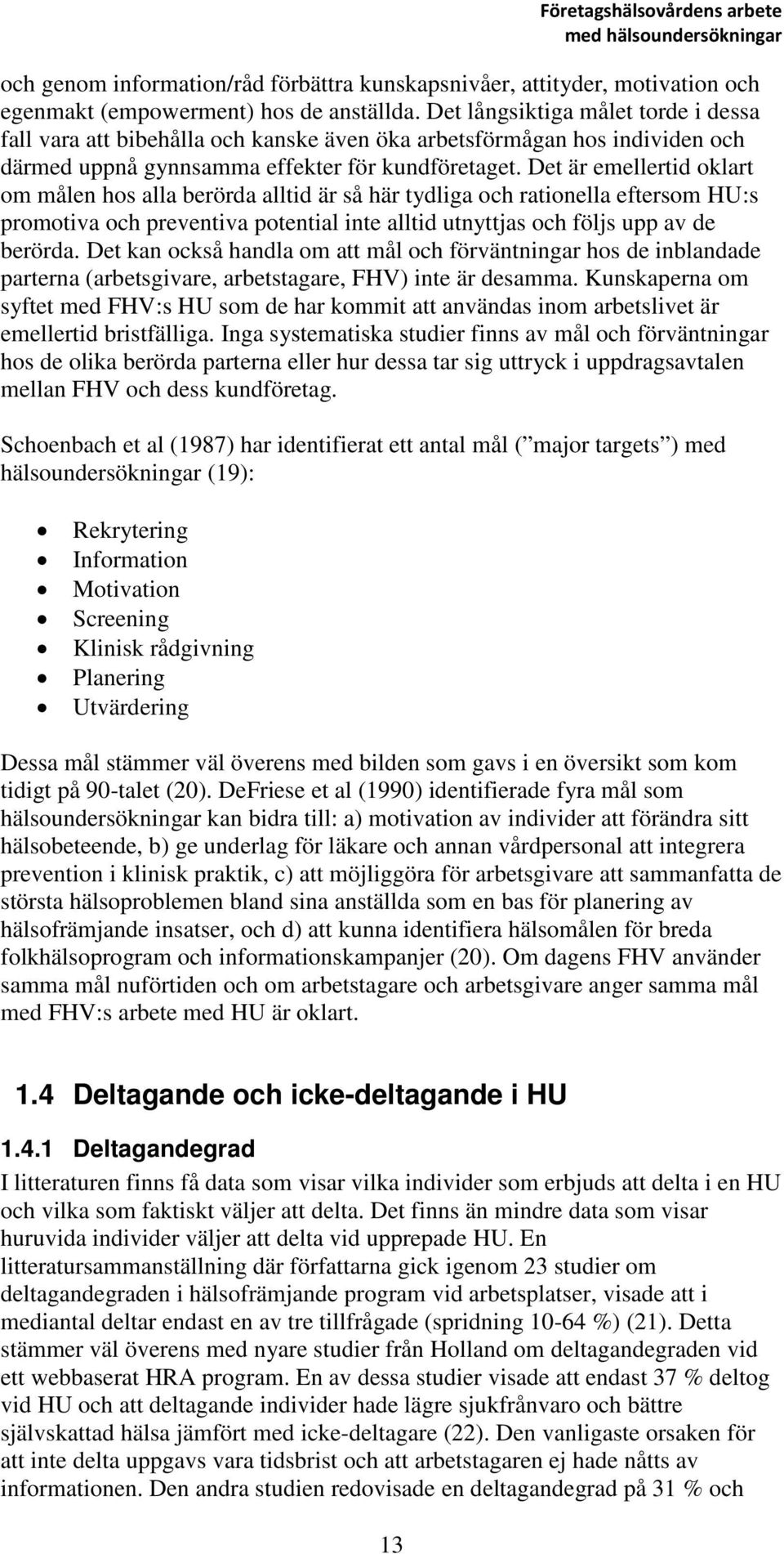 Det är emellertid oklart om målen hos alla berörda alltid är så här tydliga och rationella eftersom HU:s promotiva och preventiva potential inte alltid utnyttjas och följs upp av de berörda.