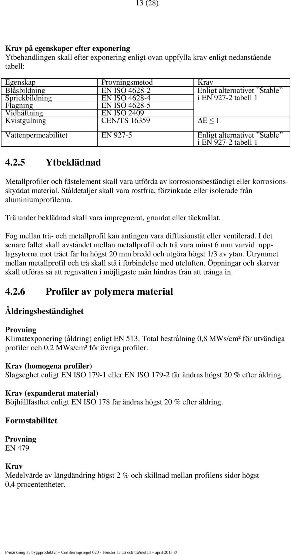 Stable i EN 927-2 tabell 1 4.2.5 Ytbeklädnad Metallprofiler och fästelement skall vara utförda av korrosionsbeständigt eller korrosionsskyddat material.