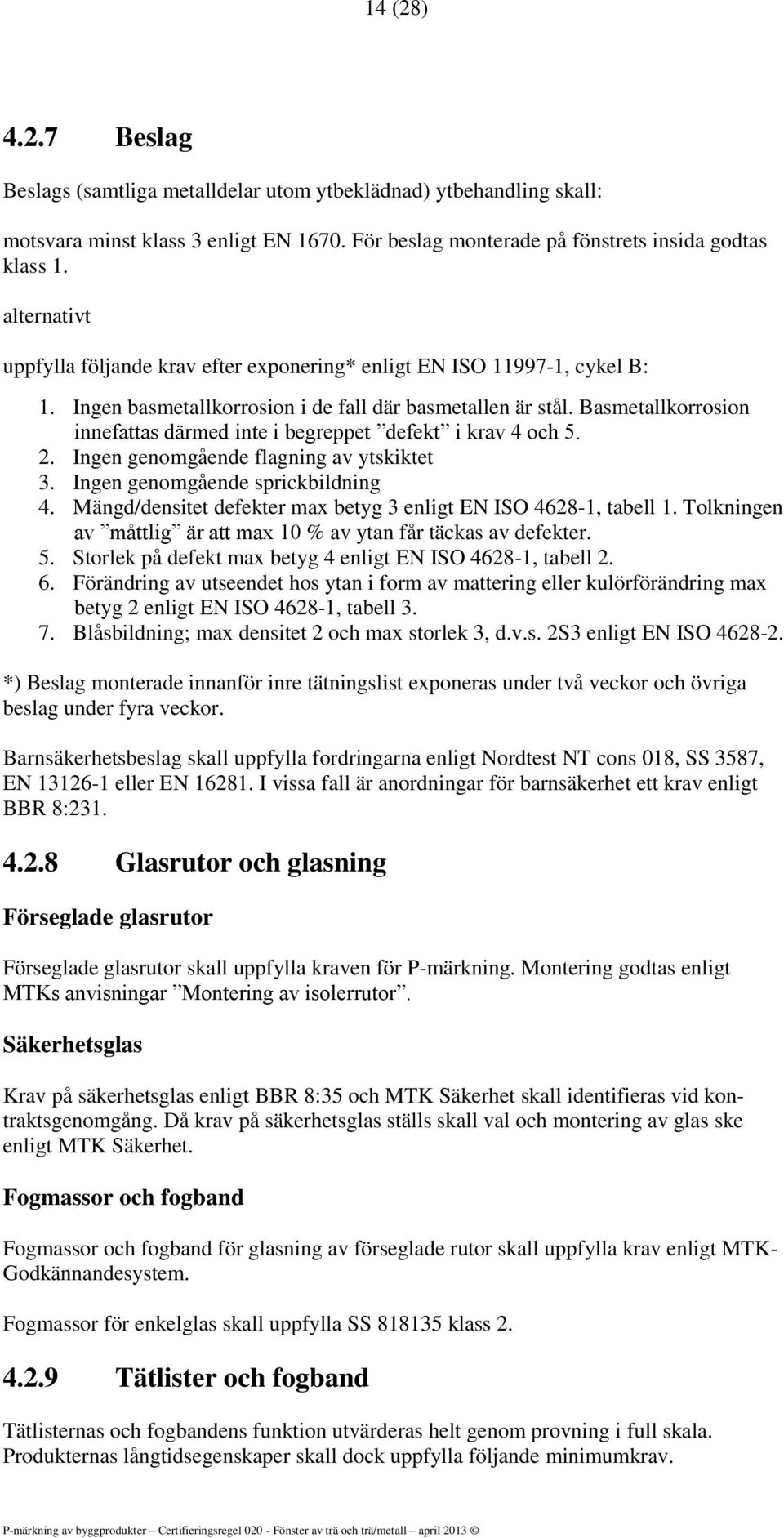 Basmetallkorrosion innefattas därmed inte i begreppet defekt i krav 4 och 5. 2. Ingen genomgående flagning av ytskiktet 3. Ingen genomgående sprickbildning 4.