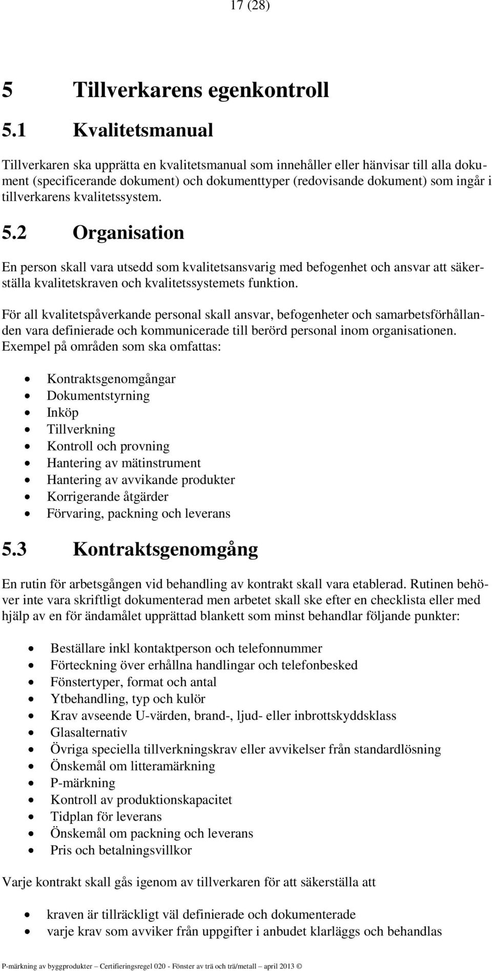 tillverkarens kvalitetssystem. 5.2 Organisation En person skall vara utsedd som kvalitetsansvarig med befogenhet och ansvar att säkerställa kvalitetskraven och kvalitetssystemets funktion.