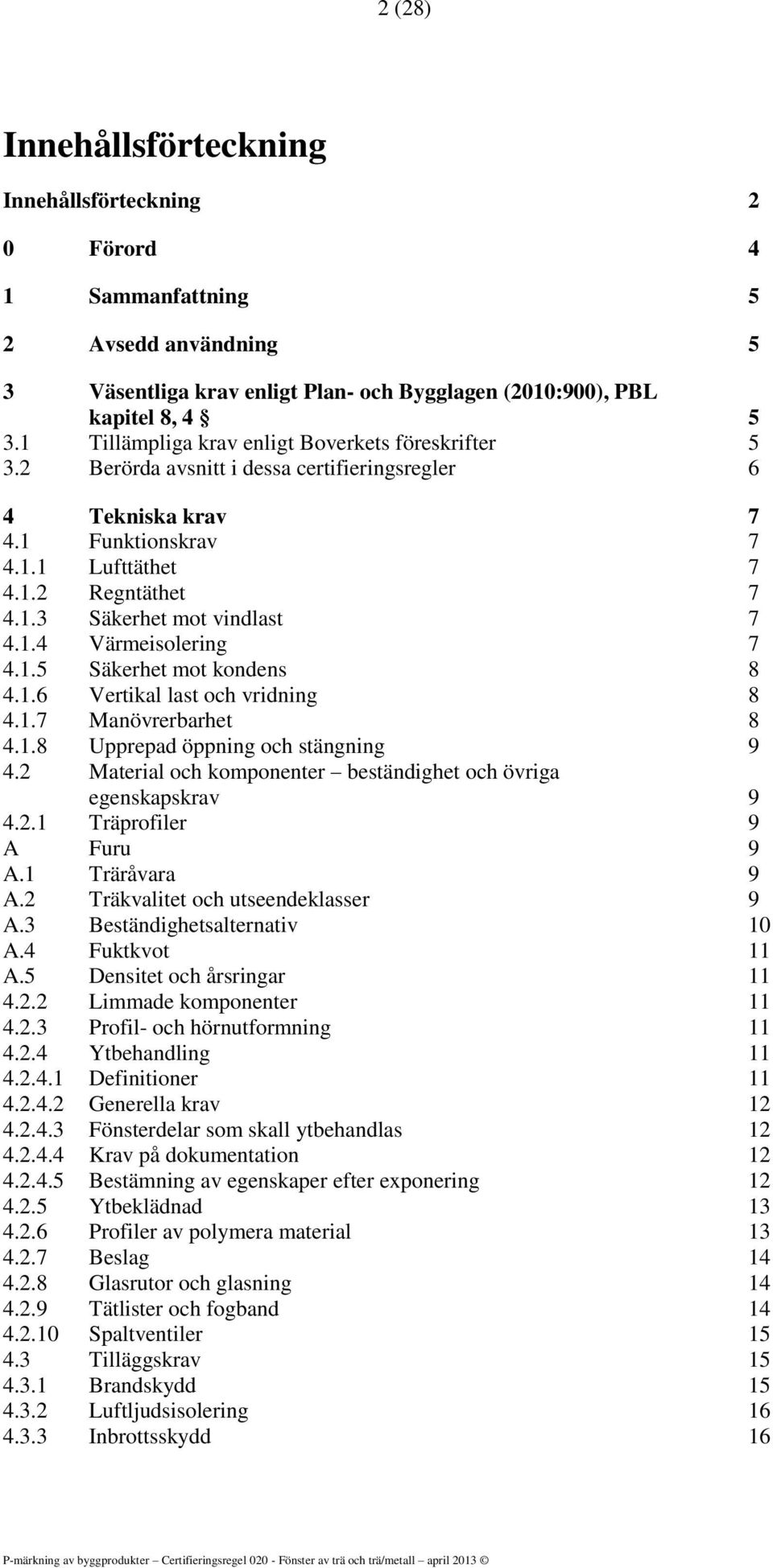 1.4 Värmeisolering 7 4.1.5 Säkerhet mot kondens 8 4.1.6 Vertikal last och vridning 8 4.1.7 Manövrerbarhet 8 4.1.8 Upprepad öppning och stängning 9 4.