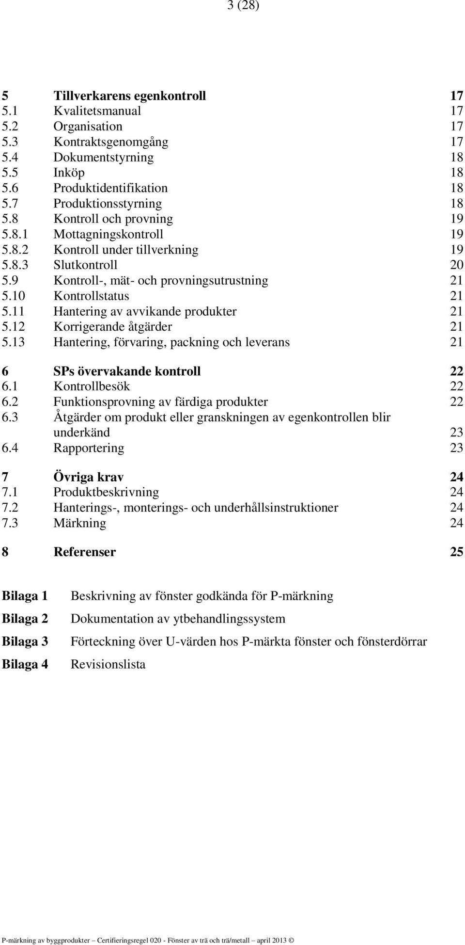 10 Kontrollstatus 21 5.11 Hantering av avvikande produkter 21 5.12 Korrigerande åtgärder 21 5.13 Hantering, förvaring, packning och leverans 21 6 SPs övervakande kontroll 22 6.1 Kontrollbesök 22 6.