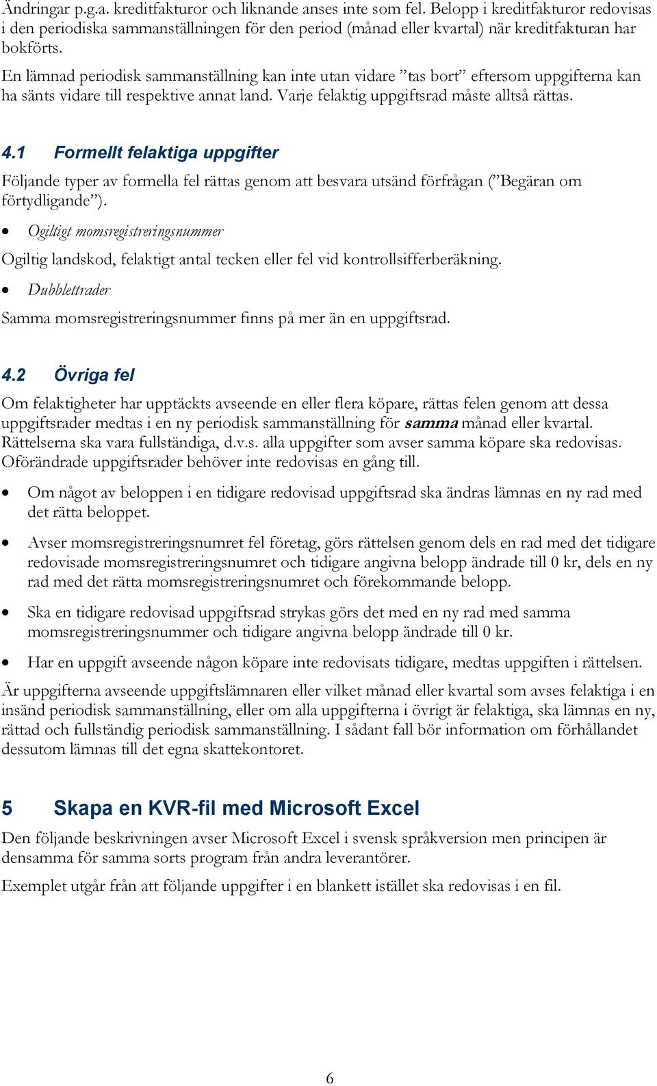 En lämnad periodisk sammanställning kan inte utan vidare tas bort eftersom uppgifterna kan ha sänts vidare till respektive annat land. Varje felaktig uppgiftsrad måste alltså rättas. 4.