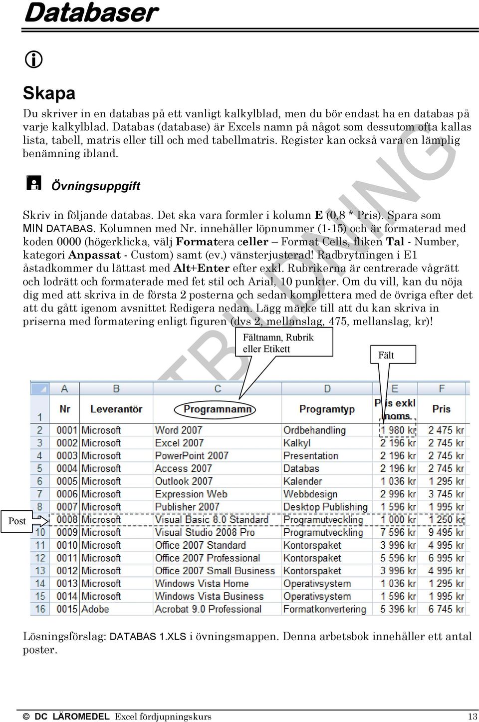 Övningsuppgift Skriv in följande databas. Det ska vara formler i kolumn E (0,8 * Pris). Spara som MIN DATABAS. Kolumnen med Nr.