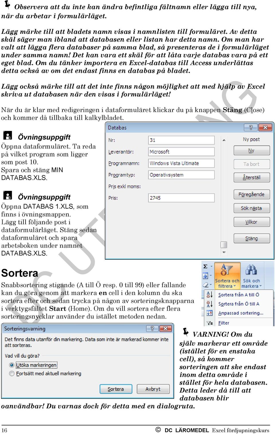 Det kan vara ett skäl för att låta varje databas vara på ett eget blad. Om du tänker importera en Excel-databas till Access underlättas detta också av om det endast finns en databas på bladet.