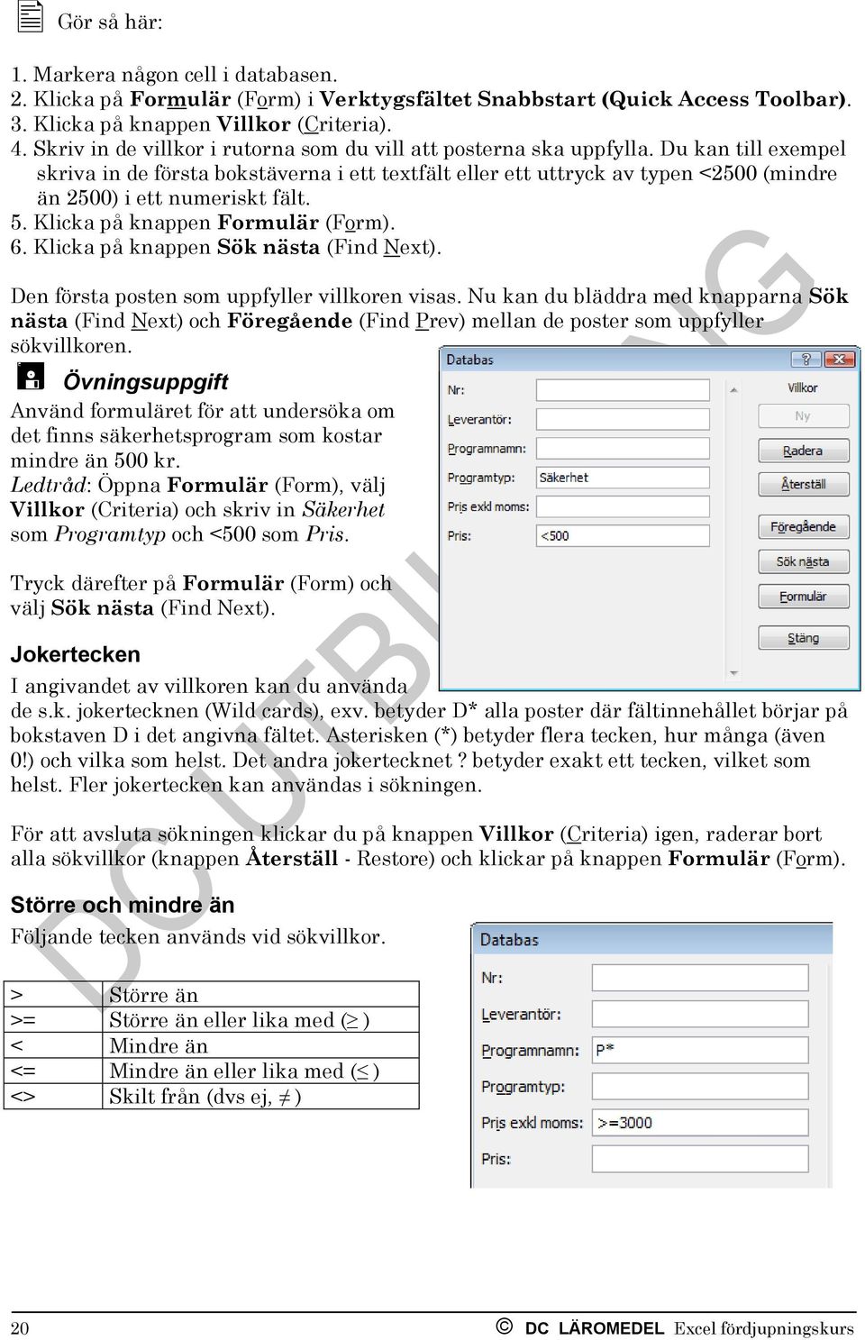 Du kan till exempel skriva in de första bokstäverna i ett textfält eller ett uttryck av typen <2500 (mindre än 2500) i ett numeriskt fält. 5. Klicka på knappen Formulär (Form). 6.