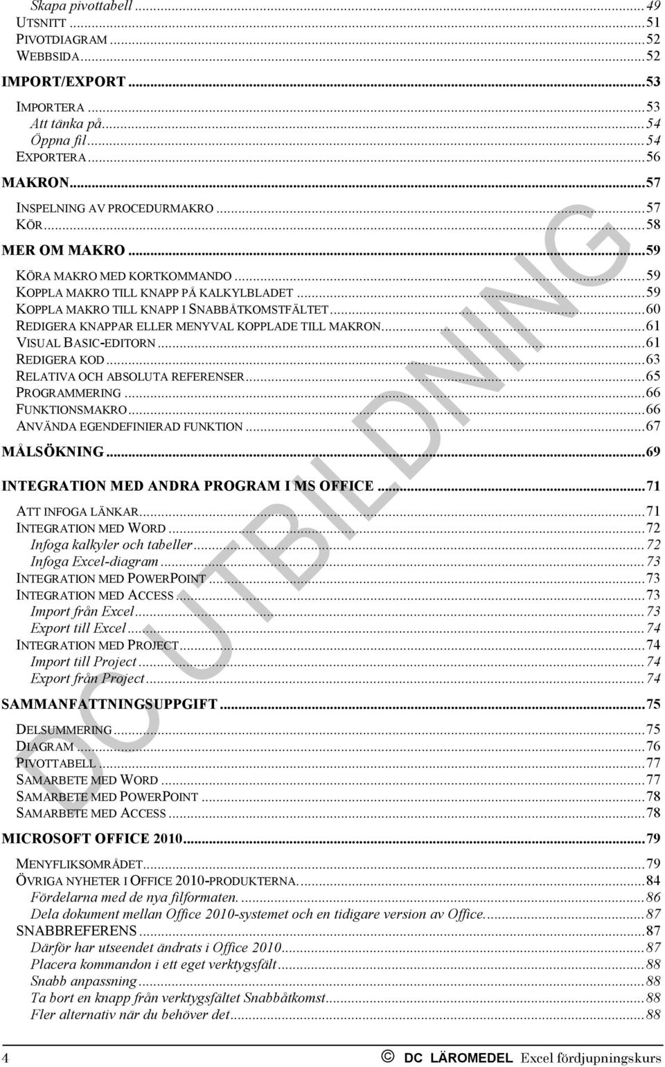 .. 60 REDIGERA KNAPPAR ELLER MENYVAL KOPPLADE TILL MAKRON... 61 VISUAL BASIC-EDITORN... 61 REDIGERA KOD... 63 RELATIVA OCH ABSOLUTA REFERENSER... 65 PROGRAMMERING... 66 FUNKTIONSMAKRO.