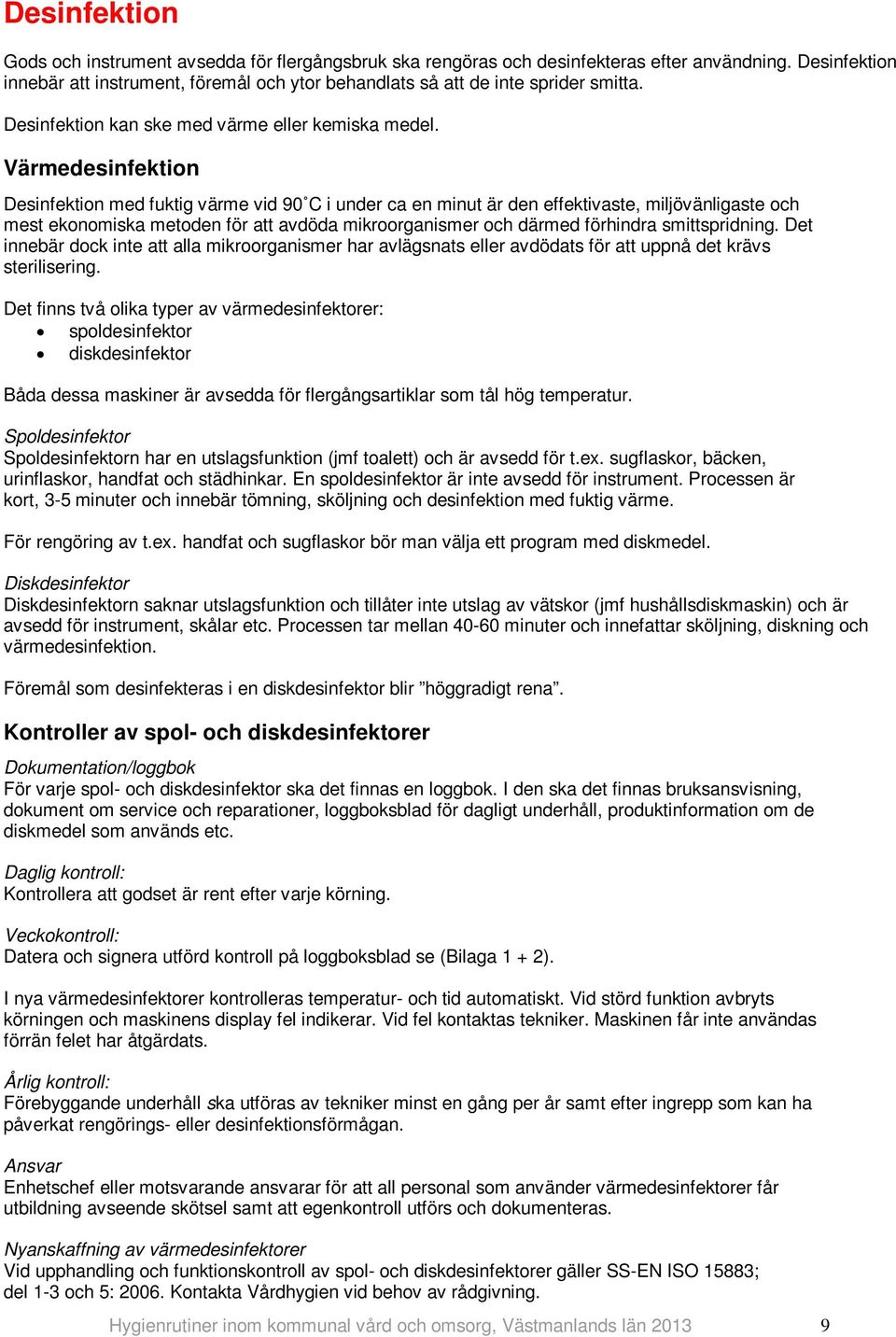 Värmedesinfektion Desinfektion med fuktig värme vid 90 C i under ca en minut är den effektivaste, miljövänligaste och mest ekonomiska metoden för att avdöda mikroorganismer och därmed förhindra