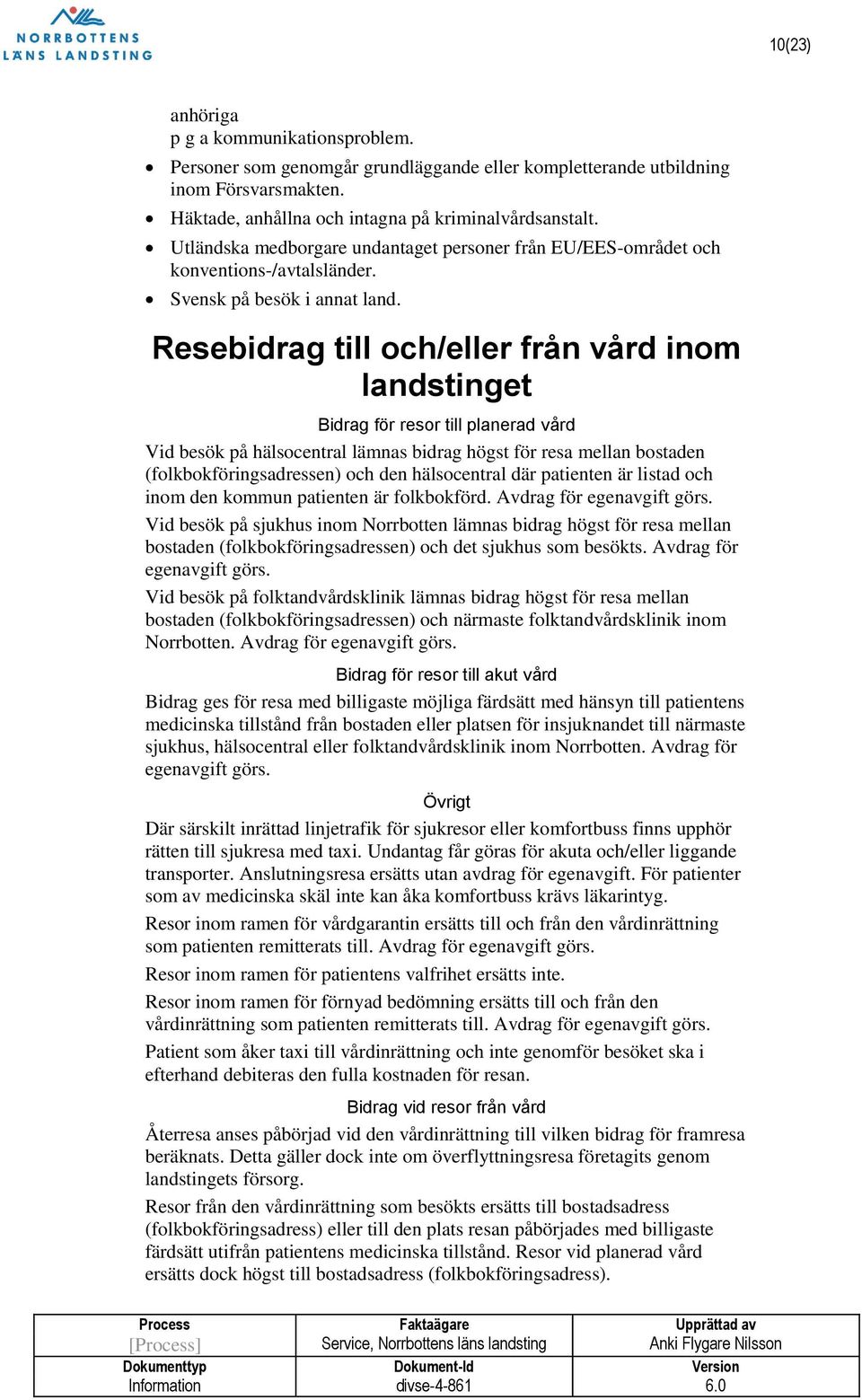 Resebidrag till och/eller från vård inom landstinget Bidrag för resor till planerad vård Vid besök på hälsocentral lämnas bidrag högst för resa mellan bostaden (folkbokföringsadressen) och den