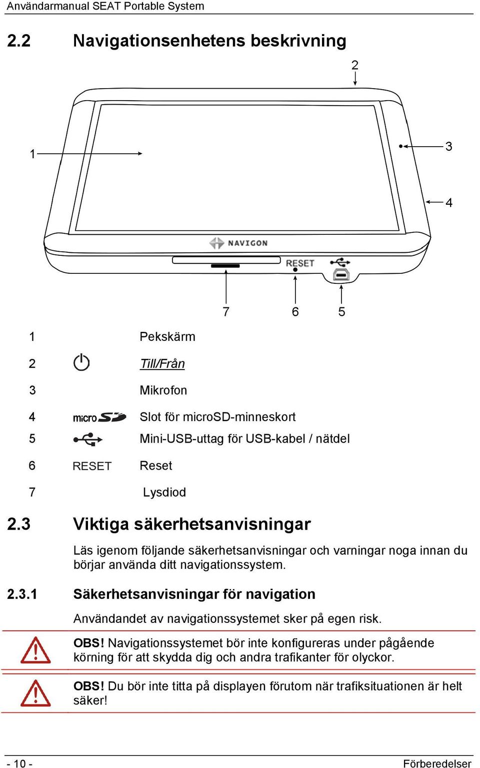 OBS! Navigationssystemet bör inte konfigureras under pågående körning för att skydda dig och andra trafikanter för olyckor. OBS!