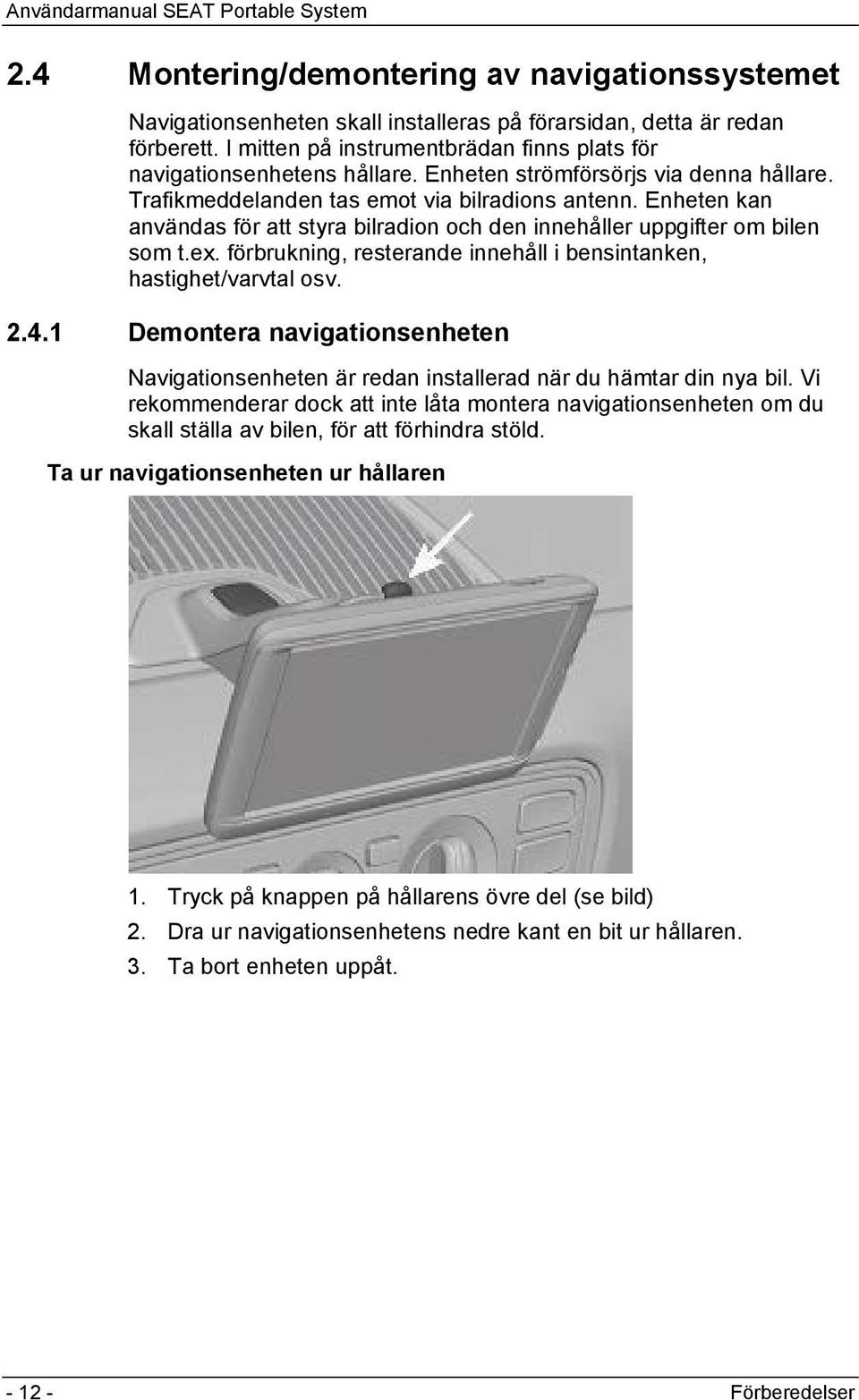 förbrukning, resterande innehåll i bensintanken, hastighet/varvtal osv. 2.4.1 Demontera navigationsenheten Navigationsenheten är redan installerad när du hämtar din nya bil.