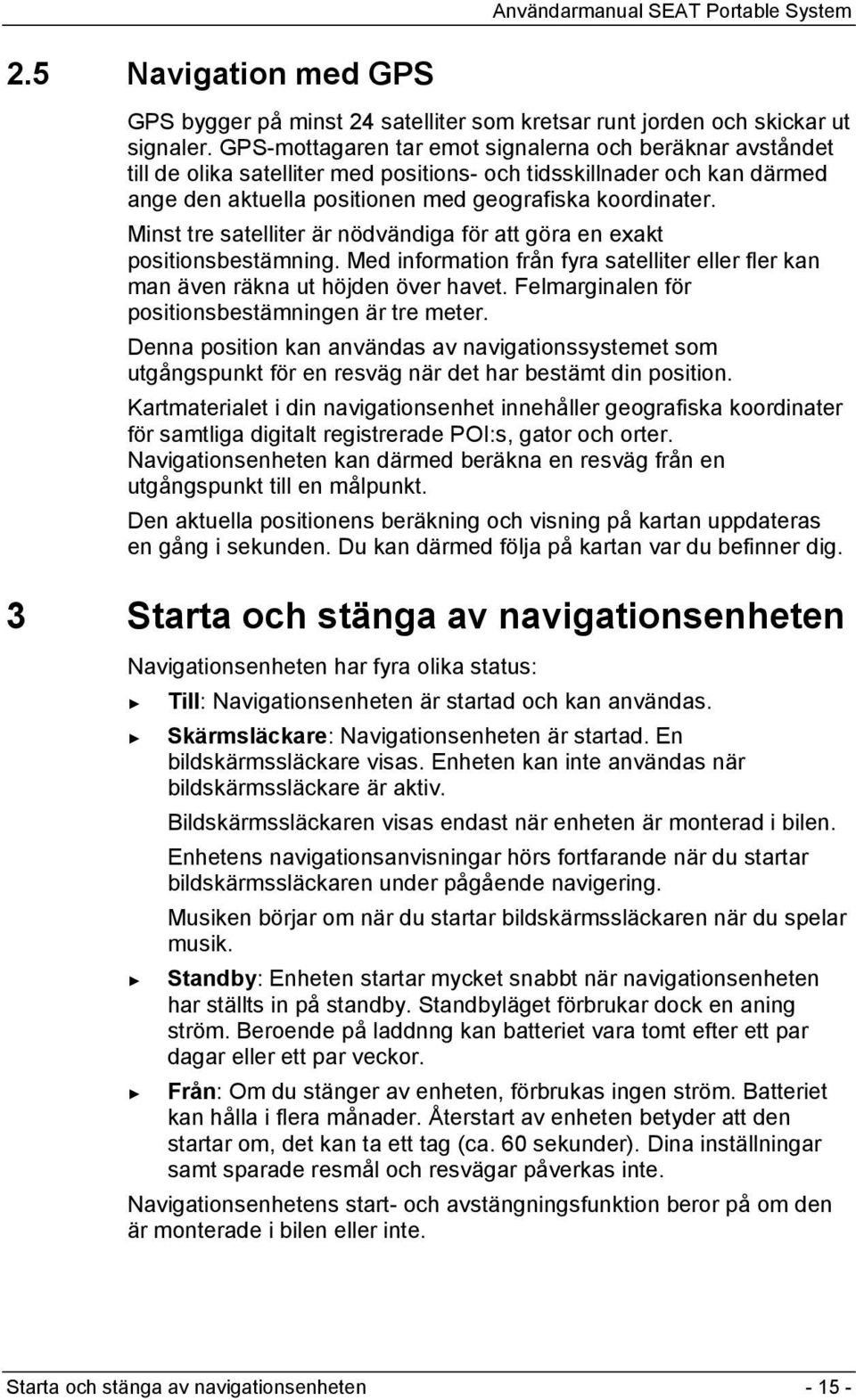 Minst tre satelliter är nödvändiga för att göra en exakt positionsbestämning. Med information från fyra satelliter eller fler kan man även räkna ut höjden över havet.