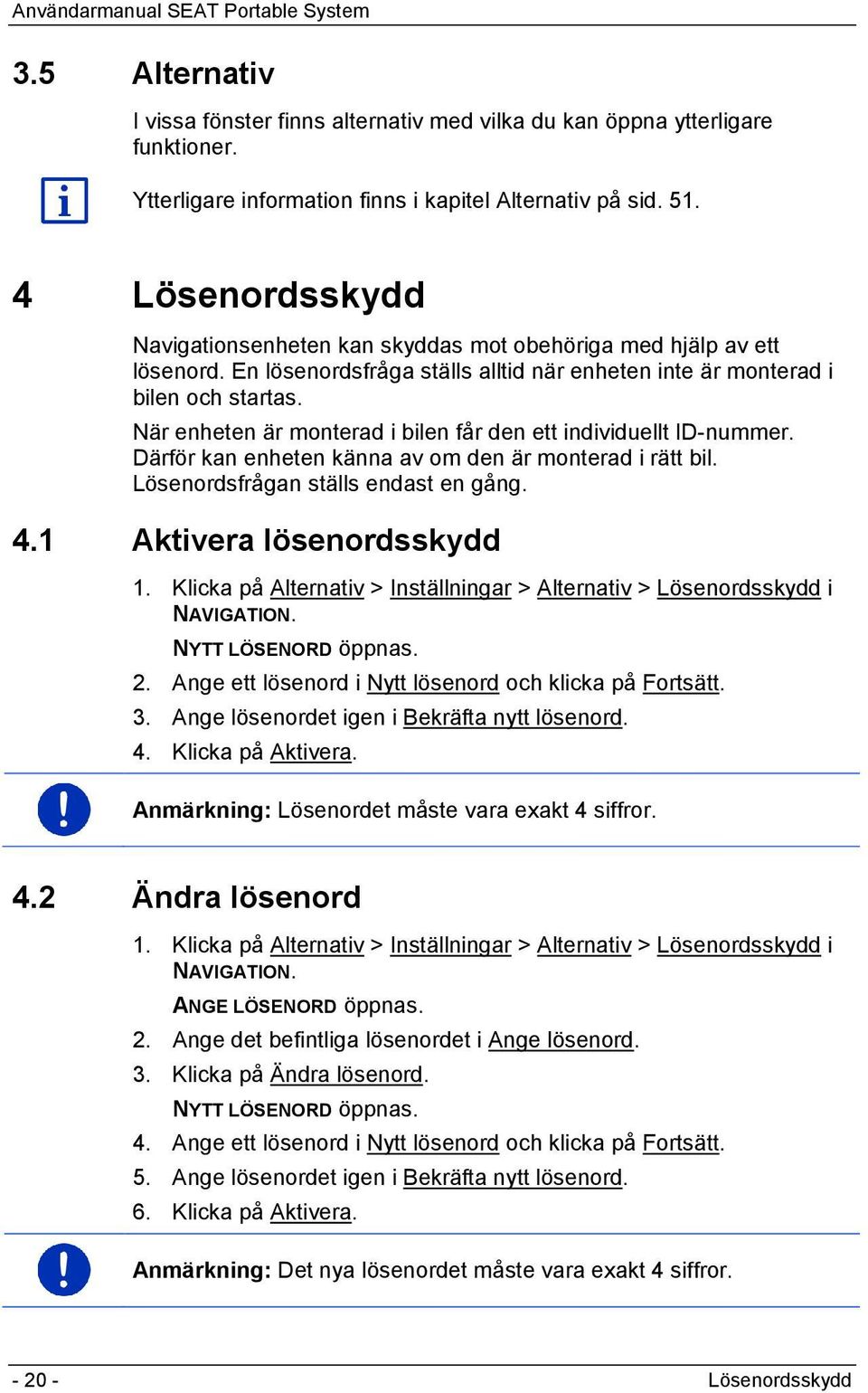 När enheten är monterad i bilen får den ett individuellt ID-nummer. Därför kan enheten känna av om den är monterad i rätt bil. Lösenordsfrågan ställs endast en gång. 4.1 Aktivera lösenordsskydd 1.