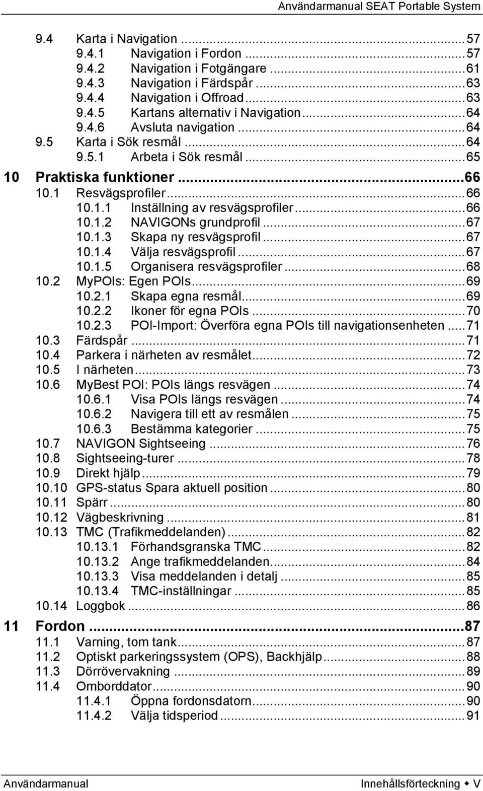 .. 67 10.1.3 Skapa ny resvägsprofil... 67 10.1.4 Välja resvägsprofil... 67 10.1.5 Organisera resvägsprofiler... 68 10.2 MyPOIs: Egen POIs... 69 10.2.1 Skapa egna resmål... 69 10.2.2 Ikoner för egna POIs.