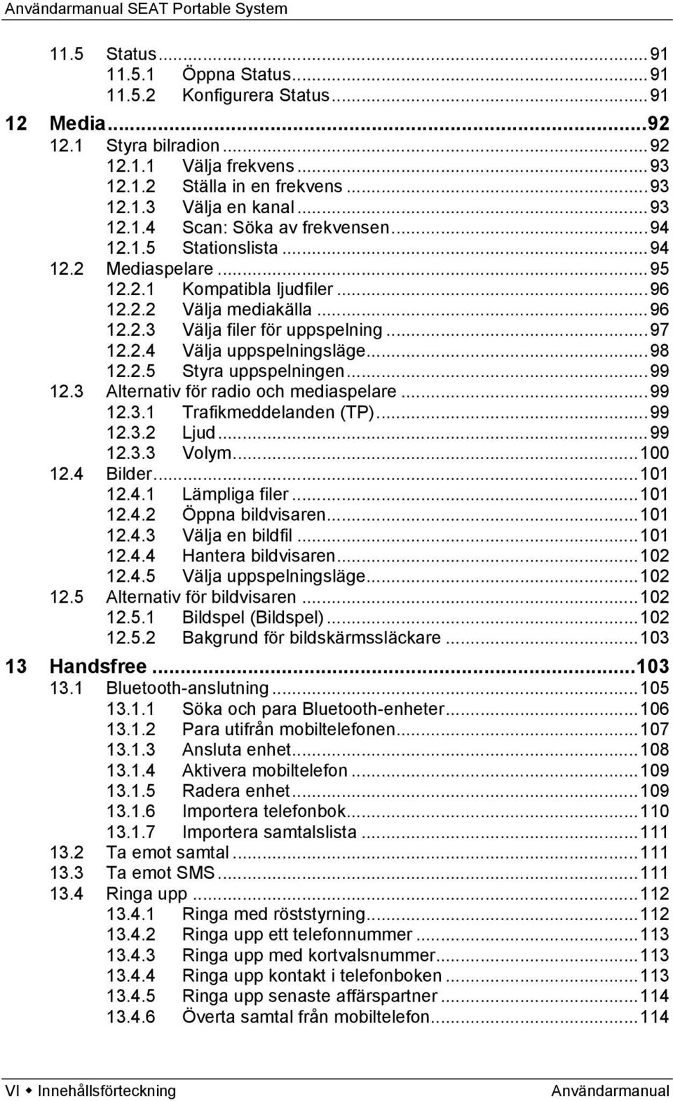 .. 97 12.2.4 Välja uppspelningsläge... 98 12.2.5 Styra uppspelningen... 99 12.3 Alternativ för radio och mediaspelare... 99 12.3.1 Trafikmeddelanden (TP)... 99 12.3.2 Ljud... 99 12.3.3 Volym... 100 12.