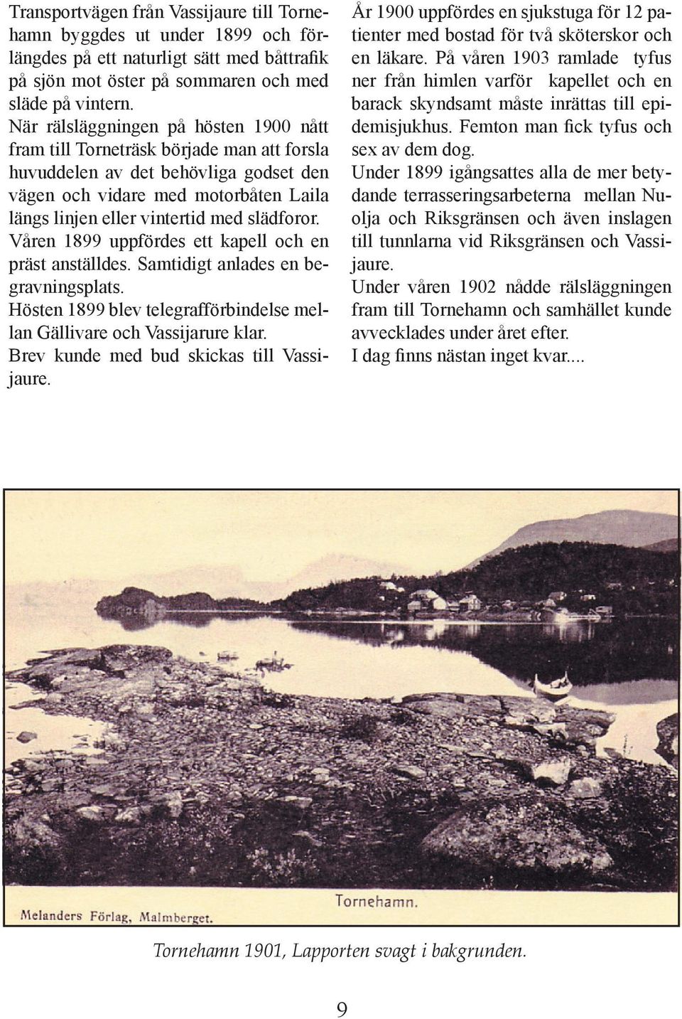 slädforor. Våren 1899 uppfördes ett kapell och en präst anställdes. Samtidigt anlades en begravningsplats. Hösten 1899 blev telegrafförbindelse mellan Gällivare och Vassijarure klar.