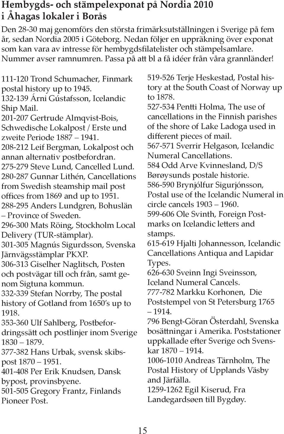 111-120 Trond Schumacher, Finmark postal history up to 1945. 132-139 Árni Gústafsson, Icelandic Ship Mail. 201-207 Gertrude Almqvist-Bois, Schwedische Lokalpost / Erste und zweite Periode 1887 1941.