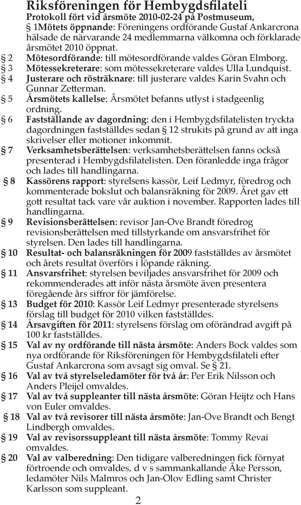 4 Justerare och rösträknare: till justerare valdes Karin Svahn och Gunnar Ze erman. 5 Årsmötets kallelse: Årsmötet befanns utlyst i stadgeenlig ordning.