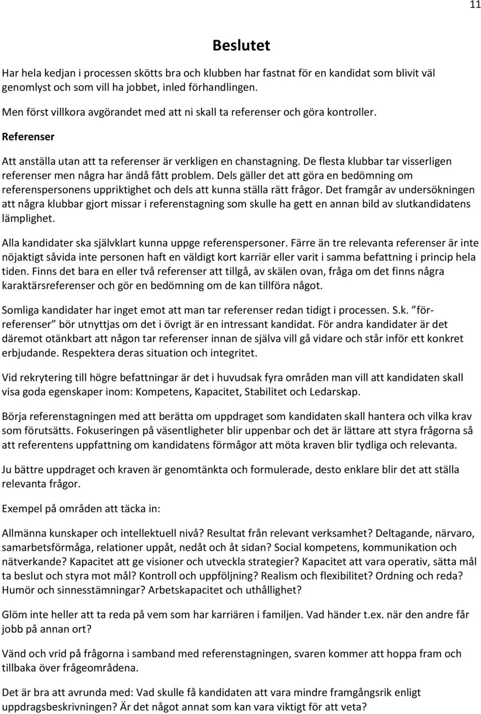 De flesta klubbar tar visserligen referenser men några har ändå fått problem. Dels gäller det att göra en bedömning om referenspersonens uppriktighet och dels att kunna ställa rätt frågor.