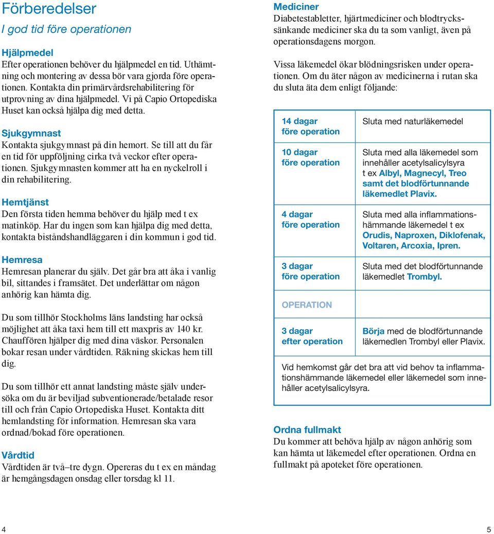 Se till att du får en tid för uppföljning cirka två veckor efter operationen. Sjukgymnasten kommer att ha en nyckelroll i din rehabilitering.