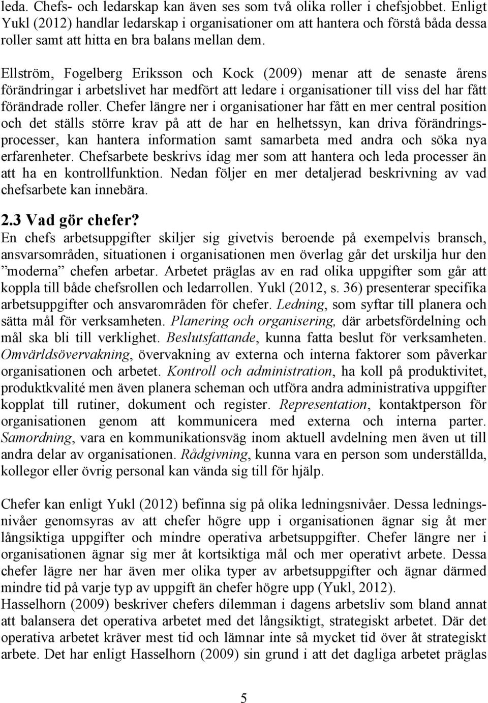 Ellström, Fogelberg Eriksson och Kock (2009) menar att de senaste årens förändringar i arbetslivet har medfört att ledare i organisationer till viss del har fått förändrade roller.