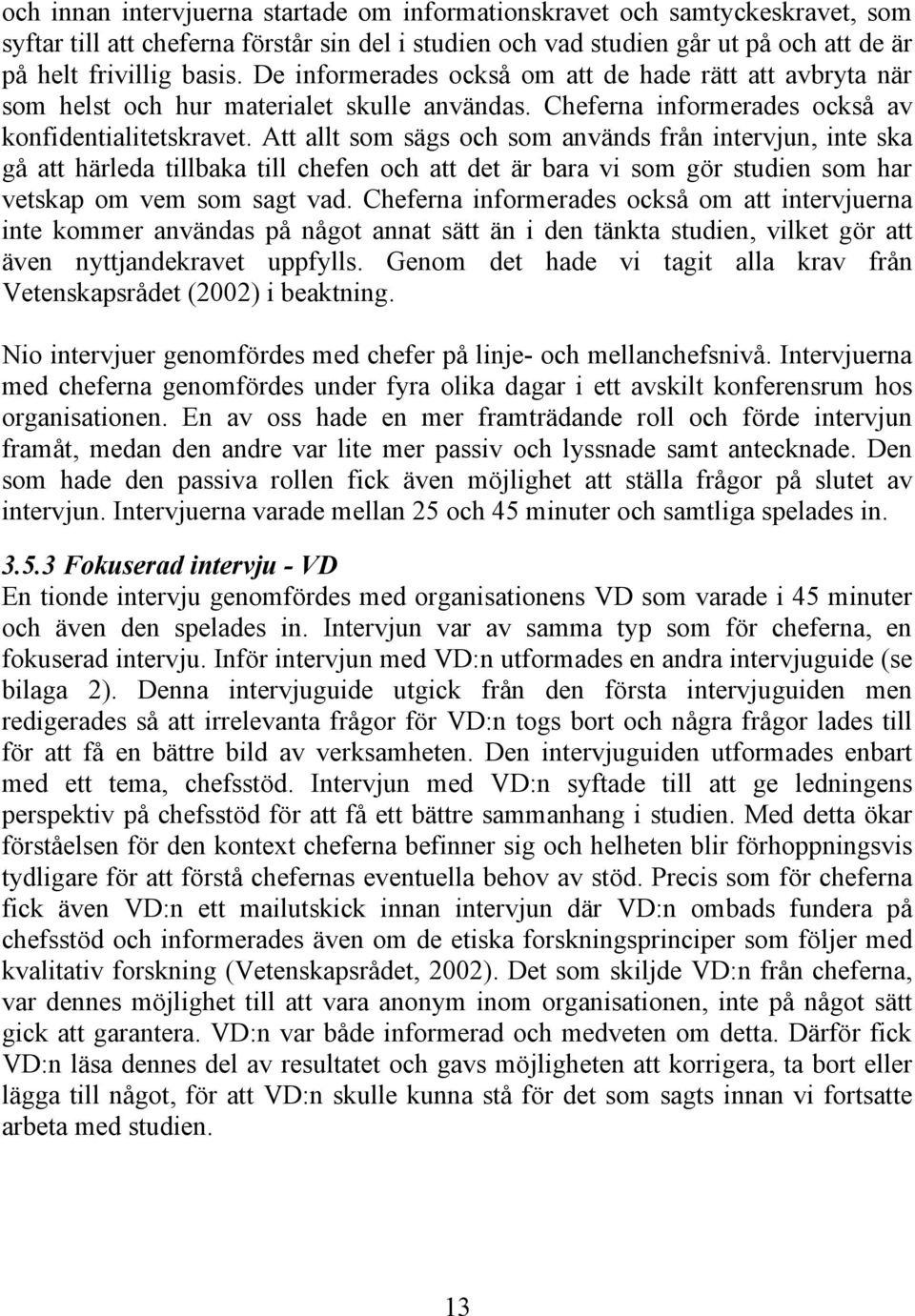 Att allt som sägs och som används från intervjun, inte ska gå att härleda tillbaka till chefen och att det är bara vi som gör studien som har vetskap om vem som sagt vad.